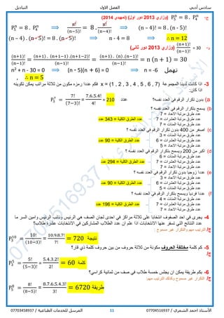 ‫أدبي‬ ‫سادس‬‫االول‬ ‫الفصل‬‫التباديل‬
/ ‫الشمري‬ ‫احمد‬ ‫األستاذ‬0770451693711/ ‫الطباعية‬ ‫للخدمات‬ ‫المرسل‬07703458937
‫ج‬-P5
n
= 8 . P4
n
‫(وزاري‬2013)‫اول‬ ‫دور‬(‫تمهيدي‬2014)
P5
n
= 8 . P4
n
⟹
n!
(n−5)!
= 8 .
n!
(n−4)!
⟹ (n – 4)! = 8 . (n - 5)!
(n – 4) . (n - 5)! = 8 . (n - 5)! ⟹ n - 4 = 8 ⟹ ∴ n = 12
‫د‬-= 30
(n+1)!
(n−1)!
‫(وزاري‬2013‫دور‬‫ثاني‬)
(n+1)!
(n−1)!
=
(n+1) . (n+1−1) .(n+1−2)!
(n−1)!
=
(n+1) . (n) .(n−1)!
(n−1)!
= n (n + 1) = 30
n2 + n - 30 = 0 ⟹ (n - 5)(n + 6) = 0 ⟹ n = -6 ‫تهمل‬
, ∴ n = 5
3-‫المجموعة‬ ‫لدينا‬ ‫كانت‬ ‫اذا‬(7,6,5,4,3,2,1)=x‫تكوينه‬ ‫يمكن‬ ‫مراتب‬ ‫ثالثة‬ ‫من‬ ‫مكون‬ ‫رمزه‬ ‫عددا‬ ‫فكم‬
:‫كان‬ ‫اذا‬
a)‫بدون‬‫الرقم‬ ‫تكرار‬‫نفسه‬ ‫العدد‬ ‫في‬‫؟‬‫عدد‬210=
7.6.5.4!
4!
=
7!
(7−3)!
P3
7
=
b)‫الرقم‬ ‫بتكرار‬ ‫يسمح‬‫العدد‬ ‫في‬‫نفسه‬‫؟‬
‫االحاد‬ ‫مرتبة‬ ‫طرق‬ ‫عدد‬=7
‫العشرات‬ ‫مرتبة‬ ‫طرق‬ ‫عدد‬=7‫الكلية‬ ‫الطرق‬ ‫عدد‬=343‫عدد‬
‫المئات‬ ‫مرتبة‬ ‫طرق‬ ‫عدد‬=7
c)‫من‬ ‫اصغر‬400‫الرقم‬ ‫تكرار‬ ‫بدون‬‫نفسه‬ ‫العدد‬ ‫في‬‫؟‬
‫المئات‬ ‫مرتبة‬ ‫طرق‬ ‫عدد‬=3
‫العشرات‬ ‫مرتبة‬ ‫طرق‬ ‫عدد‬=6‫الكلية‬ ‫الطرق‬ ‫عدد‬=90‫عدد‬
‫االحاد‬ ‫مرتبة‬ ‫طرق‬ ‫عدد‬=5
d)‫من‬ ‫اكبر‬200‫الرقم‬ ‫بتكرار‬ ‫ويسمح‬‫نفسه‬ ‫العدد‬ ‫في‬‫؟‬
‫المئات‬ ‫مرتبة‬ ‫طرق‬ ‫عدد‬=6
‫العشرات‬ ‫مرتبة‬ ‫طرق‬ ‫عدد‬=7‫الكلية‬ ‫الطرق‬ ‫عدد‬=294‫عدد‬
‫االحاد‬ ‫مرتبة‬ ‫طرق‬ ‫عدد‬=7
e)‫الرقم‬ ‫تكرار‬ ‫بدون‬ ‫زوجيا‬ ‫عددا‬‫نفسه‬ ‫العدد‬ ‫في‬‫؟‬
‫االحاد‬ ‫مرتبة‬ ‫طرق‬ ‫عدد‬=3
‫العشرات‬ ‫مرتبة‬ ‫طرق‬ ‫عدد‬=6‫الكلية‬ ‫الطرق‬ ‫عدد‬=90‫عدد‬
‫المئات‬ ‫مرتبة‬ ‫طرق‬ ‫عدد‬=5
f)‫الرقم‬ ‫بتكرار‬ ‫ويسمح‬ ‫فرديا‬ ‫عددا‬‫نفسه‬ ‫العدد‬ ‫في‬‫؟‬
‫المئات‬ ‫مرتبة‬ ‫طرق‬ ‫عدد‬=4
‫العشرات‬ ‫مرتبة‬ ‫طرق‬ ‫عدد‬=7‫الكلية‬ ‫الطرق‬ ‫عدد‬=196‫عدد‬
‫االحاد‬ ‫مرتبة‬ ‫طرق‬ ‫عدد‬=7
4-‫يجر‬‫ى‬‫انتخاب‬ ‫الصفوف‬ ‫احد‬ ‫في‬‫ا‬‫في‬ ‫مراكز‬ ‫ثالثة‬ ‫على‬‫الرئيس‬ ‫ونائب‬ ‫الرئيس‬ ‫هي‬ ‫الصف‬ ‫لجان‬ ‫احدى‬‫ما‬ ‫السر‬ ‫وامين‬
‫اذا‬ ‫االنتخابات‬ ‫عنها‬ ‫تسفر‬ ‫التي‬ ‫النتائج‬ ‫عدد‬‫االنتخابات‬ ‫في‬ ‫المشاركين‬ ‫الطالب‬ ‫عدد‬ ‫ان‬ ‫علم‬‫طالب؟‬ ‫عشرة‬
/‫ج‬‫مسموح‬ ‫غير‬ ‫والتكرار‬ ‫مهم‬ ‫الترتيب‬:
P3
10
=
10!
(10−3)!
=
10.9.8.7!
7!
= 720 ‫نتيجة‬
5-‫كلمة‬ ‫كم‬‫الحروف‬ ‫مختلفة‬‫قار؟‬ ‫ذي‬ ‫كلمة‬ ‫حروف‬ ‫بين‬ ‫من‬ ‫حروف‬ ‫ثالثة‬ ‫من‬ ‫مكونة‬
/‫ج‬
P3
5
=
5!
(5−3)!
=
5.4.3.2!
2!
= 60 ‫كلمة‬
6-‫صف‬ ‫في‬ ‫طالب‬ ‫خمسة‬ ‫يجلس‬ ‫ان‬ ‫يمكن‬ ‫طريقة‬ ‫بكم‬‫من‬‫ثمانية‬‫كراسي‬‫؟‬
/‫ج‬‫وكذلك‬ ‫مسموح‬ ‫غير‬ ‫التكرار‬‫ال‬‫ترتيب‬‫مهم‬:
P5
8
=
8!
(8−5)!
=
8.7.6.5.4.3!
3!
= 6720 ‫طريقة‬
 
