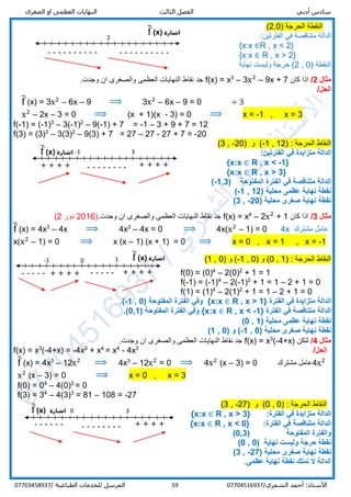‫الص‬ ‫او‬ ‫العظمى‬ ‫النهايات‬ ‫الثالث‬ ‫الفصل‬ ‫أدبي‬ ‫سادس‬‫غرى‬
/‫الشمري‬ ‫أحمد‬ :‫األستاذ‬0770451693759‫المرسل‬‫الطباعية‬ ‫للخدمات‬/07703458937
) ‫الحرجة‬ ‫النقطة‬2,0(
:‫الفترتين‬ ‫في‬ ‫متناقصة‬ ‫الدالة‬
{x:x ∈R , x < 2}
{x:x ∈ R , x > 2}
) ‫النقطة‬0,2‫نهاية‬ ‫وليست‬ ‫حرجة‬ (
‫مثال‬2/‫كان‬ ‫اذا‬9x + 7–x2
3–3
x=f(x).‫وجدت‬ ‫ان‬ ‫والصغرى‬ ‫العظمى‬ ‫النهايات‬ ‫نقاط‬ ‫جد‬
/‫الحل‬
f̅ (x) = 6–x2
3 x – 9 ⟹ 6–x2
3 x – 9 = 0 ÷ 3
x2
– 2x – 3 = 0 ⟹ (x + 1)(x - 3) = 0 ⟹ x = -1 , x = 3
f(-1) = (-1)3
– 3(-1)2
– 9(-1) + 7 = -1 – 3 + 9 + 7 = 12
f(3) = (3)3
– 3(3)2
– 9(3) + 7 = 27 – 27 - 27 + 7 = -20
) : ‫الحرجة‬ ‫النقاط‬12,1-) ‫و‬ (20-,3(
‫ا‬ ‫في‬ ‫متزايدة‬ ‫الدالة‬:‫لفترتين‬
{x:x ∈ R , x < -1}
{x:x ∈ R , x > 3}
( ‫المفتوحة‬ ‫الفترة‬ ‫في‬ ‫متناقصة‬ ‫الدالة‬-1,3)
( ‫محلية‬ ‫عظمى‬ ‫نهاية‬ ‫نقطة‬12,-1)
( ‫محلية‬ ‫صغرى‬ ‫نهاية‬ ‫نقطة‬-20,3)
‫مثال‬3/‫كان‬ ‫اذا‬1+x2
2–4
x=f(x).‫وجدت‬ ‫ان‬ ‫والصغرى‬ ‫العظمى‬ ‫النهايات‬ ‫نقاط‬ ‫جد‬)2016‫دور‬2(
f̅ (x) = 4x3
– 4x ⟹ 4x3
– 4x = 0 ⟹ 4x(x2
– 1) = 0 4x ‫مشترك‬ ‫عامل‬
x(x2
– 1) = 0 ⟹ x (x – 1) (x + 1) = 0 ⟹ x = 0 , x = 1 , x = -1
) : ‫الحرجة‬ ‫النقاط‬1,0) ‫و‬ (0,1-) ‫و‬ (0,1(
f(0) = (0)4
– 2(0)2
+ 1 = 1
f(-1) = (-1)4
– 2(-1)2
+ 1 = 1 – 2 + 1 = 0
f(1) = (1)4
– 2(1)2
+ 1 = 1 – 2 + 1 = 0
‫الفترة‬ ‫في‬ ‫متزايدة‬ ‫الدالة‬R , x > 1}{x:x ∈( ‫المفتوحة‬ ‫الفترة‬ ‫وفي‬-1 , 0.)
‫الفترة‬ ‫في‬ ‫متناقصة‬ ‫الدالة‬R , x < -1}{x:x ∈‫المفتوح‬ ‫الفترة‬ ‫وفي‬( ‫ة‬0,1.)
( ‫محلية‬ ‫عظمى‬ ‫نهاية‬ ‫نقطة‬1,0)
( ‫محلية‬ ‫صغرى‬ ‫نهاية‬ ‫نقطة‬0,-1( ‫و‬ )0,1)
‫مثال‬4/‫لتكن‬4+x)-(3
x=f(x).‫وجدت‬ ‫ان‬ ‫والصغرى‬ ‫العظمى‬ ‫النهايات‬ ‫نقاط‬ ‫جد‬
f(x) = x3
(-4+x) = -4x3
+ x4
= x4
- 4x3
/‫الحل‬
f̅ (x) = 4x3
– 12x2
⟹ 4x3
– 12x2
= 0 ⟹ 4x2
(x – 3) = 0 ‫مشترك‬ ‫4عامل‬x2
x2
(x – 3) = 0 ⟹ x = 0 , x = 3
f(0) = 04
– 4(0)3
= 0
f(3) = 34
– 4(3)3
= 81 – 108 = -27
‫الحرج‬ ‫النقاط‬) : ‫ة‬0,0) ‫و‬ (72-,3(
:‫الفترة‬ ‫في‬ ‫متزايدة‬ ‫الدالة‬R , x > 3}{x:x ∈
‫الفترة‬ ‫في‬ ‫متناقصة‬ ‫الدالة‬:R , x < 0}{x:x ∈
( ‫المفتوحة‬ ‫والفترة‬0,3)
( ‫نهاية‬ ‫وليست‬ ‫حرجة‬ ‫نقطة‬0,0)
( ‫محلية‬ ‫صغرى‬ ‫نهاية‬ ‫نقطة‬-27,3)
‫ع‬ ‫نهاية‬ ‫نقطة‬ ‫تملك‬ ‫ال‬ ‫الدالة‬.‫ظمى‬
2
---------- ----------
‫اشارة‬f̅ (x)
-1 10
----- + + + ++ + + + -----
‫اشارة‬f̅ (x)
-------- + + + +
0 3
------
‫اشارة‬(x)f̅
-------- + + + +
-1 3
+ + + +
‫اشارة‬f̅ (x)
 