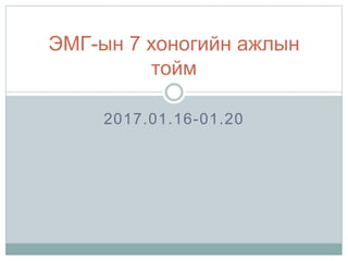 2017.01.16-01.20
ЭМГ-ын 7 хоногийн ажлын
тойм
 