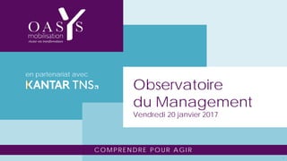 COMPRENDRE POUR AGIR
Observatoire
du Management
Vendredi 20 janvier 2017
en partenariat avec
1
 