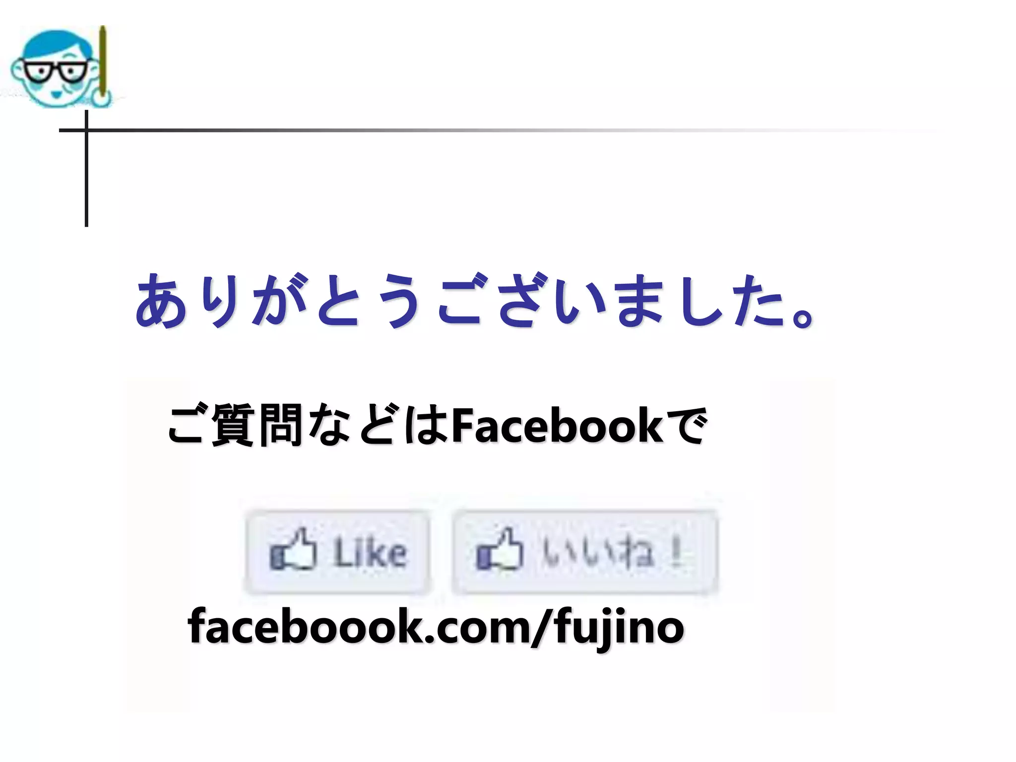 ありがとうございました。
ご質問などはFacebookで
faceboook.com/fujino
 