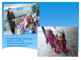 Свежий воздух малышам
Нужен и полезен,
Группой все идём гулять –
И никаких болезней!
 