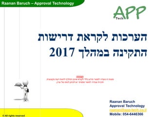 Raanan Baruch C Approval Technology
Raanan Baruch C
Approval Technology
? All rights reserved
??????? ????????????????
??????? ????????2017
Raanan Baruch
Approval Technology
raanan@app-tech.co.il
Mobile: 054-6446366
???????
??????? ???? ??????????????? ????? ??????? ??????? ???????? ??????? ?????? ?????? ???????.
??????? ???? ??????? ??????? ???? ???????? ??????? ??????? ???????.
 