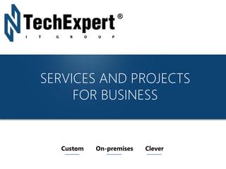 TechExpert Company
SERVICES AND PROJECTS
FOR BUSINESS
Custom On-premises Clever
 