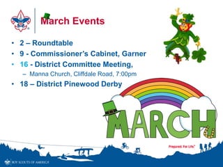 March Events
• 2 – Roundtable
• 9 - Commissioner’s Cabinet, Garner
• 16 - District Committee Meeting,
– Manna Church, Cliffdale Road, 7:00pm
• 18 – District Pinewood Derby
 