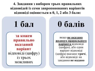 4. Завдання з вибором трьох правильних
відповідей із семи запропонованих варіантів
відповіді оцінюється в 0, 1, 2 або 3 бали:
 
