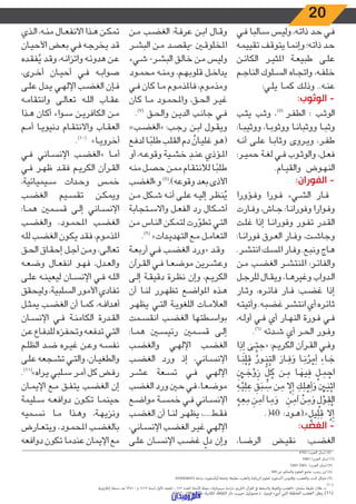 20
‫ـي‬‫ـ‬‫ف‬ ‫ـالبا‬‫ـ‬‫س‬ ‫ـس‬‫ـ‬‫ي‬‫ول‬ ،‫ـه‬‫ـ‬‫ت‬‫ذا‬ ‫ـد‬‫ـ‬‫ح‬ ‫ـي‬‫ـ‬‫ف‬
‫ـه‬‫ـ‬‫م‬‫تقيي‬ ‫ـف‬‫ـ‬‫ق‬‫يتو‬ ‫ـا‬‫ـ‬‫م‬‫وإن‬ ‫ـه؛‬‫ـ‬‫ت‬‫ذا‬ ‫ـد‬‫ـ‬‫ح‬
‫ـن‬‫ـ‬‫ئ‬‫الكا‬ ‫ـر‬‫ـ‬‫ي‬‫املث‬ ‫ـة‬‫ـ‬‫ع‬‫طبي‬ ‫ـى‬‫ـ‬‫ل‬‫ع‬
‫ـم‬‫ـ‬‫ج‬‫النا‬ ‫ـلوك‬‫ـ‬‫س‬‫ال‬ ‫ـاه‬‫ـ‬‫ج‬‫وات‬ ،‫ـه‬‫ـ‬‫ف‬‫خل‬
:‫ـي‬‫ـ‬‫ل‬‫ي‬ ‫ـا‬‫ـ‬‫م‬‫ك‬ ‫ـك‬‫ـ‬‫ل‬‫وذ‬ ..‫ـه‬‫ـ‬‫ن‬‫ع‬
:‫الوثوب‬ -
‫ـب‬‫ـ‬‫ث‬‫ي‬ ‫ـب‬‫ـ‬‫ث‬‫و‬ ،)5(
‫ـر‬‫ـ‬‫ف‬‫الط‬ : ‫ـب‬‫ـ‬‫ث‬‫الو‬
:‫ـا‬‫ـ‬‫ب‬‫ووثي‬ ،‫ـا‬‫ـ‬‫ب‬‫ووثو‬ ‫ـا‬‫ـ‬‫ن‬‫ووثبا‬ ‫ـا‬‫ـ‬‫ب‬‫وث‬
‫ـه‬‫ـ‬‫ن‬‫أ‬ ‫ـى‬‫ـ‬‫ل‬‫ع‬ ‫ـا‬‫ـ‬‫ب‬‫وثا‬ ‫ـروى‬‫ـ‬‫ي‬‫و‬ ،‫ـر‬‫ـ‬‫ف‬‫ط‬
:‫ـر‬‫ـ‬‫ي‬‫حم‬ ‫ـة‬‫ـ‬‫غ‬‫ل‬ ‫ـي‬‫ـ‬‫ف‬ ‫ـوب‬‫ـ‬‫ث‬‫والو‬ ،‫ـل‬‫ـ‬‫ع‬‫ف‬
.‫ـام‬‫ـ‬‫ي‬‫والق‬ ‫ـوض‬‫ـ‬‫ه‬‫الن‬
:‫الفوران‬ -
‫ـؤورا‬‫ـ‬‫ف‬‫و‬ ‫ـورا‬‫ـ‬‫ف‬ ‫ـيء‬‫ـ‬‫ش‬‫ال‬ ‫ـار‬‫ـ‬‫ف‬
‫ـارت‬‫ـ‬‫ف‬‫و‬ ،‫ـاش‬‫ـ‬‫ج‬ :‫ـا‬‫ـ‬‫ن‬‫وفورا‬ ‫ـوارا‬‫ـ‬‫ف‬‫و‬
‫ـت‬‫ـ‬‫ل‬‫غ‬ ‫إذا‬ ‫ـا‬‫ـ‬‫ن‬‫وفورا‬ ‫ـور‬‫ـ‬‫ف‬‫ت‬ ‫ـدر‬‫ـ‬‫ق‬‫ال‬
:‫ـا‬‫ـ‬‫ن‬‫فورا‬ ‫ـرق‬‫ـ‬‫ع‬‫ال‬ ‫ـار‬‫ـ‬‫ف‬‫و‬ ،‫ـت‬‫ـ‬‫ش‬‫وجا‬
.‫ـر‬‫ـ‬‫ش‬‫انت‬ :‫ـك‬‫ـ‬‫س‬‫امل‬ ‫ـار‬‫ـ‬‫ف‬‫و‬ .‫ـع‬‫ـ‬‫ب‬‫ون‬ ‫ـاج‬‫ـ‬‫ه‬
‫ـن‬‫ـ‬‫م‬ ‫ـب‬‫ـ‬‫ض‬‫الغ‬ ‫ـر‬‫ـ‬‫ش‬‫املنت‬ :‫ـر‬‫ـ‬‫ئ‬‫والفا‬
‫ـل‬‫ـ‬‫ج‬‫للر‬ ‫ـال‬‫ـ‬‫ق‬‫وي‬ ،‫ـا‬‫ـ‬‫ه‬‫وغير‬ ‫ـدواب‬‫ـ‬‫ل‬‫ا‬
‫ـار‬‫ـ‬‫ث‬‫و‬ ،‫ـره‬‫ـ‬‫ئ‬‫فا‬ ‫ـار‬‫ـ‬‫ف‬ :‫ـب‬‫ـ‬‫ض‬‫غ‬ ‫إذا‬
‫ـه‬‫ـ‬‫ت‬‫وأتي‬ .‫ـه‬‫ـ‬‫ب‬‫غض‬ ‫ـر‬‫ـ‬‫ش‬‫انت‬ ‫أي‬ ‫ـره‬‫ـ‬‫ئ‬‫ثا‬
،‫ـه‬‫ـ‬‫ل‬‫أو‬ ‫ـي‬‫ـ‬‫ف‬ ‫أي‬ ‫ـار‬‫ـ‬‫ه‬‫الن‬ ‫ـورة‬‫ـ‬‫ف‬ ‫ـي‬‫ـ‬‫ف‬
.)6(
‫ـدته‬‫ـ‬‫ش‬ ‫أي‬ ‫ـر‬‫ـ‬‫ح‬‫ال‬ ‫ـور‬‫ـ‬‫ف‬‫و‬
‫ا‬ َ‫ذ‬ِ‫إ‬ ٰ‫ـى‬‫ـ‬ َّ‫ت‬ َ‫{ح‬ :‫ـم‬‫ـ‬‫ي‬‫الكر‬ ‫ـرآن‬‫ـ‬‫ق‬‫ال‬ ‫ـي‬‫ـ‬‫ف‬‫و‬
‫ـا‬‫ـ‬َ‫ن‬ْ‫ل‬ ُ‫ق‬ ُ‫ـور‬‫ـ‬
ُّ
‫ن‬ َّ‫الت‬ َ‫ـار‬‫ـ‬ َ‫ف‬ َ‫و‬ ‫ـا‬‫ـ‬َ‫ن‬ ُ‫ر‬ ْ‫م‬َ‫أ‬ َ‫ـاء‬‫ـ‬ َ‫ج‬
ِ ْ‫ـن‬‫ـ‬ َ‫ج‬ ْ‫و‬ َ‫ز‬
ٍّ
‫ل‬ ُ‫ك‬ ‫ـن‬‫ـ‬ ِ‫م‬ ‫ـا‬‫ـ‬ َ‫يه‬ ِ‫ف‬ ْ‫ـل‬‫ـ‬ ِ‫م‬ ْ‫اح‬
ِ‫ـه‬‫ـ‬ْ‫ي‬َ‫ل‬ َ‫ع‬
َ
‫ق‬َ‫ـب‬‫ـ‬ َ‫س‬ ‫ـن‬‫ـ‬ َ‫م‬ َّ‫ل‬ِ‫إ‬ َ‫ـك‬‫ـ‬َ‫ل‬ ْ‫ه‬َ‫أ‬ َ‫و‬ ِْ‫ـن‬‫ـ‬َ‫ن‬ْ‫اث‬
ُ‫ـه‬‫ـ‬ َ‫ع‬ َ‫م‬ َ‫ـن‬‫ـ‬ َ‫آم‬ ‫ـا‬‫ـ‬ َ‫م‬ َ‫و‬ ۚ َ‫ـن‬‫ـ‬ َ‫آم‬
ْ
‫ـن‬‫ـ‬ َ‫م‬ َ‫و‬
ُ
‫ل‬ ْ‫ـو‬‫ـ‬ َ‫ق‬ْ‫ال‬
.(40 :‫ـود‬‫ـ‬‫ه‬(.}
ٌ
‫يل‬ِ‫ل‬ َ‫ق‬ َّ‫ل‬ِ‫إ‬
:‫الغضب‬ -
،‫ـا‬‫ـ‬‫ض‬‫الر‬ ‫ـض‬‫ـ‬‫ي‬‫نق‬ :‫ـب‬‫ـ‬‫ض‬‫الغ‬
‫ـن‬‫ـ‬‫م‬ ‫ـب‬‫ـ‬‫ض‬‫الغ‬ :‫ـة‬‫ـ‬‫ف‬‫عر‬ ‫ـن‬‫ـ‬‫ب‬‫ا‬ ‫ـال‬‫ـ‬‫ق‬‫و‬
‫ـر‬‫ـ‬‫ش‬‫الب‬ ‫ـن‬‫ـ‬‫م‬ ‫ـد‬‫ـ‬‫ص‬‫-يق‬ ‫ـن‬‫ـ‬‫ق‬‫املخلو‬
‫ـيء‬‫ـ‬‫ش‬ -‫ـر‬‫ـ‬‫ش‬‫الب‬ ‫ـق‬‫ـ‬‫ل‬‫خا‬ ‫ـن‬‫ـ‬‫م‬ ‫ـس‬‫ـ‬‫ي‬‫ول‬
‫ـود‬‫ـ‬‫م‬‫مح‬ ‫ـه‬‫ـ‬‫ن‬‫وم‬ ،‫ـم‬‫ـ‬‫ه‬‫قلوب‬ ‫ـل‬‫ـ‬‫خ‬‫يدا‬
‫ـي‬‫ـ‬‫ف‬ ‫كان‬ ‫ـا‬‫ـ‬‫م‬ ‫ـوم‬‫ـ‬‫م‬‫فاملذ‬ ،‫ـوم‬‫ـ‬‫م‬‫ومذ‬
‫كان‬ ‫ـا‬‫ـ‬‫م‬ ‫ـود‬‫ـ‬‫م‬‫واملح‬ ،‫ـق‬‫ـ‬‫ح‬‫ال‬ ‫ـر‬‫ـ‬‫ي‬‫غ‬
.)7(
‫ـق‬‫ـ‬‫ح‬‫وال‬ ‫ـن‬‫ـ‬‫ي‬‫الد‬ ‫ـب‬‫ـ‬‫ن‬‫جا‬ ‫ـي‬‫ـ‬‫ف‬
:»‫ـب‬‫ـ‬‫ض‬‫«الغ‬ :‫ـب‬‫ـ‬‫ج‬‫ر‬ ‫ـن‬‫ـ‬‫ب‬‫ا‬ ‫ـول‬‫ـ‬‫ق‬‫وي‬
‫ـع‬‫ـ‬‫ف‬‫لد‬ ‫ـا‬‫ـ‬ً‫طلب‬ ‫ـب‬‫ـ‬‫ل‬‫الق‬ ‫دم‬
ُ
‫ـان‬‫ـ‬‫ي‬‫غل‬ ‫ـو‬‫ـ‬‫ه‬(
‫أو‬ ،‫ـه‬‫ـ‬‫ع‬‫وقو‬ ‫ـية‬‫ـ‬‫ش‬‫خ‬ َ‫ـد‬‫ـ‬‫ن‬‫ع‬ ‫ـؤذي‬‫ـ‬‫مل‬‫ا‬
‫ـه‬‫ـ‬‫ن‬‫م‬ ‫ـل‬‫ـ‬‫ص‬‫ح‬ ‫ـن‬‫ـ‬‫م‬‫م‬ ‫ـام‬‫ـ‬‫ق‬‫لالنت‬ ‫ـا‬‫ـ‬ً‫طلب‬
‫و»الغضب‬ )8(
.)‫وقوعه‬ ‫بعد‬ ‫األذى‬
‫ـن‬‫ـ‬‫م‬ ‫ـكل‬‫ـ‬‫ش‬ ‫ـه‬‫ـ‬‫ن‬‫أ‬ ‫ـى‬‫ـ‬‫ل‬‫ع‬ ‫ـه‬‫ـ‬‫ي‬‫إل‬ ‫ـر‬‫ـ‬‫ظ‬‫ن‬ُ‫ي‬
‫ـتجابة‬‫ـ‬‫س‬‫واال‬ ‫ـل‬‫ـ‬‫ع‬‫الف‬ ‫رد‬ ‫ـكال‬‫ـ‬‫ش‬‫أ‬
‫ـن‬‫ـ‬‫م‬ ‫ـاس‬‫ـ‬‫ن‬‫ال‬ ‫ـن‬‫ـ‬‫ك‬‫لتم‬ ‫رت‬ ّ‫ـو‬‫ـ‬‫ط‬‫ت‬ ‫ـي‬‫ـ‬‫ت‬‫ال‬
.)9(
»‫ـدات‬‫ـ‬‫ي‬‫التهد‬ ‫ـع‬‫ـ‬‫م‬ ‫ـل‬‫ـ‬‫م‬‫التعا‬
‫ـة‬‫ـ‬‫ع‬‫أرب‬ ‫ـي‬‫ـ‬‫ف‬ ‫ـب‬‫ـ‬‫ض‬‫الغ‬ ‫«ورد‬ ‫ـد‬‫ـ‬‫ق‬‫و‬
‫ـرآن‬‫ـ‬‫ق‬‫ال‬ ‫ـي‬‫ـ‬‫ف‬ ‫ـا‬‫ـ‬‫ع‬‫موض‬ ‫ـرين‬‫ـ‬‫ش‬‫وع‬
‫ـى‬‫ـ‬‫ل‬‫إ‬ ‫ـة‬‫ـ‬‫ق‬‫دقي‬ ‫ـرة‬‫ـ‬‫ظ‬‫ن‬ ‫وإن‬ ،‫ـم‬‫ـ‬‫ي‬‫الكر‬
‫أن‬ ‫ـا‬‫ـ‬‫ن‬‫ل‬ ‫ـرر‬‫ـ‬‫ه‬‫تظ‬ ‫ـع‬‫ـ‬‫ض‬‫املوا‬ ‫ـذه‬‫ـ‬‫ه‬
‫ـر‬‫ـ‬‫ه‬‫يظ‬ ‫ـي‬‫ـ‬‫ت‬‫ال‬ ‫ـة‬‫ـ‬‫ي‬‫اللغو‬ ‫ـات‬‫ـ‬‫م‬‫العال‬
‫ـمت‬‫ـ‬‫س‬‫انق‬ ‫ـب‬‫ـ‬‫ض‬‫الغ‬ ‫ـطتها‬‫ـ‬‫س‬‫بوا‬
:‫ـا‬‫ـ‬‫م‬‫ه‬ ‫ـن‬‫ـ‬‫س‬‫رئي‬ ‫ـمني‬‫ـ‬‫س‬‫ق‬ ‫ـى‬‫ـ‬‫ل‬‫إ‬
‫ـب‬‫ـ‬‫ض‬‫والغ‬ ‫ـي‬‫ـ‬‫ه‬‫اإلل‬ ‫ـب‬‫ـ‬‫ض‬‫الغ‬
‫ـب‬‫ـ‬‫ض‬‫الغ‬ ‫ورد‬ ‫إذ‬ ،‫ـاني‬‫ـ‬‫س‬‫اإلن‬
‫ـر‬‫ـ‬‫ش‬‫ع‬ ‫ـعة‬‫ـ‬‫س‬‫ت‬ ‫ـي‬‫ـ‬‫ف‬ ‫ـي‬‫ـ‬‫ه‬‫اإلل‬
‫الغضب‬ ‫ورد‬ ‫ـن‬‫ـ‬‫ح‬ ‫ـي‬‫ـ‬‫ف‬ ،‫ـا‬‫ـ‬‫ع‬‫موض‬
‫ـع‬‫ـ‬‫ض‬‫موا‬ ‫ـة‬‫ـ‬‫س‬‫خم‬ ‫ـي‬‫ـ‬‫ف‬ ‫ـاني‬‫ـ‬‫س‬‫اإلن‬
‫ـب‬‫ـ‬‫ض‬‫الغ‬ ‫أن‬ ‫ـا‬‫ـ‬‫ن‬‫ل‬ ‫ـر‬‫ـ‬‫ه‬‫يظ‬ ،....‫ـط‬‫ـ‬‫ق‬‫ف‬
،‫ـاني‬‫ـ‬‫س‬‫اإلن‬ ‫ـب‬‫ـ‬‫ض‬‫الغ‬ ‫ـر‬‫ـ‬‫ي‬‫غ‬ ‫ـي‬‫ـ‬‫ه‬‫اإلل‬
‫ـى‬‫ـ‬‫ل‬‫ع‬ ‫ـان‬‫ـ‬‫س‬‫اإلن‬ ‫ـب‬‫ـ‬‫ض‬‫غ‬
ّ
‫دل‬ ‫وإن‬
‫ـذي‬‫ـ‬‫ل‬‫ا‬ ،‫ـه‬‫ـ‬‫ن‬‫م‬ ‫ـال‬‫ـ‬‫ع‬‫االنف‬ ‫ـذا‬‫ـ‬‫ه‬ ‫ـن‬‫ـ‬‫ك‬‫تم‬
‫ـان‬‫ـ‬‫ي‬‫األح‬ ‫ـض‬‫ـ‬‫ع‬‫ب‬ ‫ـي‬‫ـ‬‫ف‬ ‫ـه‬‫ـ‬‫ج‬‫يخر‬ ‫ـد‬‫ـ‬‫ق‬
‫ـده‬‫ـ‬‫ق‬‫ف‬ُ‫ي‬ ‫ـد‬‫ـ‬‫ق‬‫و‬ ،‫ـه‬‫ـ‬‫ن‬‫واتزا‬ ‫ـه‬‫ـ‬‫ئ‬‫هدو‬ ‫ـن‬‫ـ‬‫ع‬
،‫ـرى‬‫ـ‬‫خ‬‫أ‬ ‫ـان‬‫ـ‬‫ي‬‫أح‬ ‫ـي‬‫ـ‬‫ف‬ ‫ـه‬‫ـ‬‫ب‬‫صوا‬
‫ـى‬‫ـ‬‫ل‬‫ع‬ ‫ـدل‬‫ـ‬‫ي‬ ‫ـي‬‫ـ‬‫ه‬‫اإلل‬ ‫ـب‬‫ـ‬‫ض‬‫الغ‬ ‫ـإن‬‫ـ‬‫ف‬
‫ـه‬‫ـ‬‫م‬‫وانتقا‬ ‫ـى‬‫ـ‬‫ل‬‫تعا‬ ‫ـه‬‫ـ‬‫ل‬‫ال‬ ‫ـاب‬‫ـ‬‫ق‬‫ع‬
‫ـذا‬‫ـ‬‫ه‬ ‫أكان‬ ‫اء‬‫و‬‫ـ‬‫ـ‬‫س‬ ‫ـن‬‫ـ‬‫ي‬‫الكافر‬ ‫ـن‬‫ـ‬‫م‬
‫ـم‬‫ـ‬‫م‬‫أ‬ ‫ـا‬‫ـ‬‫ي‬‫دنيو‬ ‫ـام‬‫ـ‬‫ق‬‫واالنت‬ ‫ـاب‬‫ـ‬‫ق‬‫الع‬
.)10(
»‫ـا‬‫ـ‬‫ي‬‫أخرو‬
‫ـي‬‫ـ‬‫ف‬ ‫ـاني‬‫ـ‬‫س‬‫اإلن‬ ‫ـب‬‫ـ‬‫ض‬‫«الغ‬ ‫ـا‬‫ـ‬‫م‬‫أ‬
‫ـي‬‫ـ‬‫ف‬ ‫ـر‬‫ـ‬‫ه‬‫ظ‬ ‫ـد‬‫ـ‬‫ق‬‫ف‬ ‫ـم‬‫ـ‬‫ي‬‫الكر‬ ‫ـرآن‬‫ـ‬‫ق‬‫ال‬
،‫ـيميائية‬‫ـ‬‫س‬ ‫ـدات‬‫ـ‬‫ح‬‫و‬ ‫ـس‬‫ـ‬‫م‬‫خ‬
‫ـب‬‫ـ‬‫ض‬‫الغ‬ ‫ـيم‬‫ـ‬‫س‬‫تق‬ ‫ـن‬‫ـ‬‫ك‬‫ويم‬
:‫ـا‬‫ـ‬‫م‬‫ه‬ ‫ـمني‬‫ـ‬‫س‬‫ق‬ ‫ـى‬‫ـ‬‫ل‬‫إ‬ ‫ـاني‬‫ـ‬‫س‬‫اإلن‬
‫ـب‬‫ـ‬‫ض‬‫والغ‬ ،‫ـود‬‫ـ‬‫م‬‫املح‬ ‫ـب‬‫ـ‬‫ض‬‫الغ‬
‫ـه‬‫ـ‬‫ل‬‫ل‬ ‫ـب‬‫ـ‬‫ض‬‫الغ‬ ‫ـون‬‫ـ‬‫ك‬‫ي‬ ‫ـد‬‫ـ‬‫ق‬‫ف‬ ،‫ـوم‬‫ـ‬‫م‬‫املذ‬
‫ـق‬‫ـ‬‫ح‬‫ال‬ ‫ـاق‬‫ـ‬‫ق‬‫إح‬ ‫ـل‬‫ـ‬‫ج‬‫أ‬ ‫ـن‬‫ـ‬‫م‬‫و‬ ،‫ـى‬‫ـ‬‫ل‬‫تعا‬
‫ـه‬‫ـ‬‫ع‬‫وض‬ ‫ـال‬‫ـ‬‫ع‬‫انف‬ ‫ـو‬‫ـ‬‫ه‬‫ف‬ ،‫ـدل‬‫ـ‬‫ع‬‫وال‬
‫ـى‬‫ـ‬‫ل‬‫ع‬ ‫ـه‬‫ـ‬‫ن‬‫ليعي‬ ‫ـان‬‫ـ‬‫س‬‫اإلن‬ ‫ـي‬‫ـ‬‫ف‬ ‫ـه‬‫ـ‬‫ل‬‫ال‬
‫وليحقق‬ ،‫السلبية‬ ‫األمور‬ ‫تفادي‬
‫ـل‬‫ـ‬‫ث‬‫يم‬ ‫ـب‬‫ـ‬‫ض‬‫الغ‬ ‫أن‬ ‫ـا‬‫ـ‬‫م‬‫ك‬ ،‫ـه‬‫ـ‬‫ف‬‫أهدا‬
‫ـان‬‫ـ‬‫س‬‫اإلن‬ ‫ـي‬‫ـ‬‫ف‬ ‫ـة‬‫ـ‬‫ن‬‫الكام‬ ‫ـدرة‬‫ـ‬‫ق‬‫ال‬
‫ـن‬‫ـ‬‫ع‬ ‫ـاع‬‫ـ‬‫ف‬‫للد‬ ‫ـزه‬‫ـ‬‫ف‬‫وتح‬ ‫ـه‬‫ـ‬‫ع‬‫تدف‬ ‫ـي‬‫ـ‬‫ت‬‫ال‬
‫ـم‬‫ـ‬‫ل‬‫الظ‬ ‫ـد‬‫ـ‬‫ض‬ ‫ـره‬‫ـ‬‫ي‬‫غ‬ ‫ـن‬‫ـ‬‫ع‬‫و‬ ‫ـه‬‫ـ‬‫س‬‫نف‬
‫ـى‬‫ـ‬‫ل‬‫ع‬ ‫ـجعه‬‫ـ‬‫ش‬‫ت‬ ‫ـي‬‫ـ‬‫ت‬‫وال‬ ،‫ـان‬‫ـ‬‫ي‬‫والطغ‬
.)11(
»‫ـراه‬‫ـ‬‫ي‬ ‫ـلبي‬‫ـ‬‫س‬ ‫ـر‬‫ـ‬‫م‬‫أ‬ ‫كل‬ ‫ـض‬‫ـ‬‫ف‬‫ر‬
‫ـان‬‫ـ‬‫م‬‫اإلي‬ ‫ـع‬‫ـ‬‫م‬ ‫ـق‬‫ـ‬‫ف‬‫يت‬ ‫ـب‬‫ـ‬‫ض‬‫الغ‬ ‫إن‬
‫ـليمة‬‫ـ‬‫س‬ ‫ـه‬‫ـ‬‫ع‬‫دواف‬ ‫ـون‬‫ـ‬‫ك‬‫ت‬ ‫ـا‬‫ـ‬‫م‬‫حين‬
‫ـميه‬‫ـ‬‫س‬‫ن‬ ‫ـا‬‫ـ‬‫م‬ ‫ـذا‬‫ـ‬‫ه‬‫و‬ ،‫ـة‬‫ـ‬‫ه‬‫ونزي‬
‫ـارض‬‫ـ‬‫ع‬‫ويت‬ ،‫ـود‬‫ـ‬‫م‬‫املح‬ ‫ـب‬‫ـ‬‫ض‬‫بالغ‬
‫دوافعه‬ ‫تكون‬ ‫عندما‬ ‫اإليمان‬ ‫مع‬
‫ـــــــــــــــــــــــــــــــــــــــــــــــــــــــــــــــــــــــــــــــــــــــــــــــــــــــــــــــــــــــــــــــــــــــــــــــــــــــــــــــــــــــــــــــــــــــــــــــــــــــــــــــــــــــــــــــــــــــــــــــــــــــــــــــــــــــــــــــــــــــــــــــــــــــــ‬
4762 /‫العرب‬ ‫لسان‬ )5(
3483 /‫العرب‬ ‫لسان‬ )6(
3263 3262- /‫العرب‬ ‫لسان‬ )7(
. 369 ‫ص‬ ،‫والحكم‬ ‫العلوم‬ ‫جامع‬ ،‫رجب‬ ‫ابن‬ )8(
0192628453 ‫ردمك‬ ،‫أوكسفورد‬ ‫جامعة‬ ‫مطبعة‬ ،‫والطب‬ ‫الرياضة‬ ‫لعلوم‬ ‫أكسفورد‬ ‫وقاموس‬ ،‫والغضب‬ ،‫كنت‬ ‫مايكل‬ )9(
.‫إلكرتونية‬ ‫نسخة‬ ،‫هـ‬ 1341 - ‫م‬ 6112 ‫لسنة‬ ‫األول‬ ‫املجلد‬ – 612 ‫العدد‬ ‫األستاذ‬ ‫مجلة‬ ،»‫سيميائية‬ ‫اسة‬‫ر‬‫د‬ :‫الكريم‬ ‫القرآن‬ ‫يف‬ ‫والسخط‬ ‫والغيظ‬ ‫«الغضب‬ :‫سلامن‬ ‫خليفة‬ ‫طالل‬ .‫.د‬
)10(
.43 42- ،1994 ،2 ‫ط‬ ،‫القاىرة‬ ،‫الثقافة‬ ‫دار‬ ،‫حبيب‬ ‫د.صموئيل‬ ،‫فيميا‬ ‫أيسء‬ ‫التي‬ ‫العاطفة‬ ‫الغضب‬ :‫ينظر‬ )11(
 