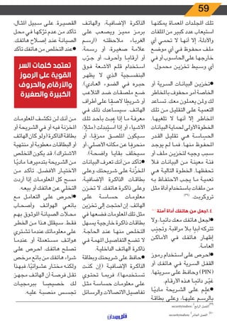 59
‫ـا‬‫ـ‬‫ه‬‫يمكن‬ ‫ـاة‬‫ـ‬‫م‬‫املع‬ ‫ـدات‬‫ـ‬‫ل‬‫املج‬ ‫ـك‬‫ـ‬‫ل‬‫ت‬
‫امللفات‬ ‫من‬ ‫كبير‬ ‫عدد‬ ‫استيعاب‬
‫أي‬ ‫ـي‬‫ـ‬‫م‬‫تح‬ ‫ال‬ ‫ـا‬‫ـ‬‫ه‬‫أن‬ ‫إال‬ ،‫ـة‬‫ـ‬‫ل‬‫واألد‬
‫ـع‬‫ـ‬‫ض‬‫مو‬ ‫أي‬ ‫ـي‬‫ـ‬‫ف‬ ‫ـوظ‬‫ـ‬‫ف‬‫مح‬ ‫ـف‬‫ـ‬‫ل‬‫م‬
‫ـي‬‫ـ‬‫ف‬ ‫أو‬ ‫ـوب‬‫ـ‬‫س‬‫الحا‬ ‫ـى‬‫ـ‬‫ل‬‫ع‬ ‫ـا‬‫ـ‬‫ه‬‫خارج‬
.‫ـول‬‫ـ‬‫م‬‫مح‬ ‫ـن‬‫ـ‬‫ي‬‫تخز‬ ‫ـيط‬‫ـ‬‫س‬‫و‬ ‫أي‬
‫أو‬ ‫ـرية‬‫ـ‬‫س‬‫ال‬ ‫ـات‬‫ـ‬‫ن‬‫البيا‬ ‫ـن‬‫ـ‬‫ي‬‫●تخز‬
‫باملخاطر‬ ‫محفوف‬ ‫أمر‬ ‫الخاصة‬
‫ـاعد‬‫ـ‬‫س‬‫ت‬ .‫ـك‬‫ـ‬‫ع‬‫م‬ ‫ـون‬‫ـ‬‫ل‬‫يعم‬ ‫ـن‬‫ـ‬‫مل‬‫و‬ ‫ـك‬‫ـ‬‫ل‬
‫ـك‬‫ـ‬‫ل‬‫ت‬ ‫ـن‬‫ـ‬‫م‬ ‫ـل‬‫ـ‬‫ي‬‫التقل‬ ‫ـى‬‫ـ‬‫ل‬‫ع‬ ‫ـة‬‫ـ‬‫ي‬‫التعم‬
.‫ـا‬‫ـ‬‫ه‬‫تلغي‬ ‫ال‬ ‫ـا‬‫ـ‬‫ه‬‫أن‬ ‫إال‬ ‫ـر‬‫ـ‬‫ط‬‫املخا‬
‫ـات‬‫ـ‬‫ن‬‫البيا‬ ‫ـة‬‫ـ‬‫ي‬‫لحما‬ ‫ـى‬‫ـ‬‫ل‬‫األو‬ ‫ـوة‬‫ـ‬‫ط‬‫الخ‬
‫ـدر‬‫ـ‬‫ق‬‫ال‬ ‫ـل‬‫ـ‬‫ي‬‫تقل‬ ‫ـي‬‫ـ‬‫ه‬ ‫ـة‬‫ـ‬‫س‬‫ا‬ ّ‫الحس‬
‫ـد‬‫ـ‬‫ج‬‫يو‬ ‫ـم‬‫ـ‬‫ل‬ ‫ـا‬‫ـ‬‫م‬‫ف‬ .‫ـا‬‫ـ‬‫ه‬‫من‬ ‫ـوظ‬‫ـ‬‫ف‬‫املح‬
‫أو‬ ‫ـف‬‫ـ‬‫ل‬‫م‬ ‫ـن‬‫ـ‬‫ي‬‫لتخز‬ ‫ـه‬‫ـ‬‫ي‬‫وج‬ ‫ـبب‬‫ـ‬‫س‬
‫ـا‬‫ـ‬‫ف‬ ‫ـات‬‫ـ‬‫ن‬‫البيا‬ ‫ـن‬‫ـ‬‫م‬ ‫ـة‬‫ـ‬‫ن‬‫معي‬ ‫ـة‬‫ـ‬‫ئ‬‫ف‬
‫ـي‬‫ـ‬‫ه‬ ‫ـة‬‫ـ‬‫ي‬‫التال‬ ‫ـوة‬‫ـ‬‫ط‬‫الخ‬ .‫ـا‬‫ـ‬‫ه‬‫تحفظ‬
‫ـه‬‫ـ‬‫ب‬ ‫ـاظ‬‫ـ‬‫ف‬‫االحت‬ ‫ـب‬‫ـ‬‫ج‬‫ي‬ ‫ـا‬‫ـ‬‫م‬ ‫ـة‬‫ـ‬‫ي‬‫تعم‬
‫ـل‬‫ـ‬‫ث‬‫م‬ ‫أداة‬ ‫ـتخدام‬‫ـ‬‫س‬‫با‬ ‫ـات‬‫ـ‬‫ف‬‫مل‬ ‫ـن‬‫ـ‬‫م‬
)39(
.‫ـت‬‫ـ‬‫ب‬‫تروكر‬
)40(
‫آمنة‬ ‫أداة‬ ‫هاتفك‬ ‫من‬ ‫4.اجعل‬
‫وال‬ ،‫ـا‬‫ـ‬ ً‫دائم‬ ‫ـك‬‫ـ‬‫ع‬‫م‬ ‫ـك‬‫ـ‬‫ف‬‫هات‬ ‫ـل‬‫ـ‬‫ع‬‫●اج‬
‫ـب‬‫ـ‬ ّ‫وتجن‬ .‫ـة‬‫ـ‬‫ب‬‫مراق‬ ‫ـا‬‫ـ‬‫ب‬ ‫ا‬ ً‫ـد‬‫ـ‬‫ب‬‫أ‬ ‫ـه‬‫ـ‬‫ك‬‫تتر‬
‫ـن‬‫ـ‬‫ك‬‫األما‬ ‫ـي‬‫ـ‬‫ف‬ ‫ـك‬‫ـ‬‫ف‬‫هات‬ ‫ـار‬‫ـ‬‫ه‬‫إظ‬
.‫ـة‬‫ـ‬‫م‬‫العا‬
‫ـوز‬‫ـ‬‫م‬‫ر‬ ‫ـتخدام‬‫ـ‬‫س‬‫ا‬ ‫ـى‬‫ـ‬‫ل‬‫ع‬ ‫ـرص‬‫ـ‬‫ح‬‫●ا‬
‫أو‬ ‫ـك‬‫ـ‬‫ف‬‫هات‬ ‫ـي‬‫ـ‬‫ف‬ ‫ـرية‬‫ـ‬‫س‬‫ال‬ ‫ـل‬‫ـ‬‫ف‬‫الق‬
.‫ـريتها‬‫ـ‬‫س‬ ‫ـى‬‫ـ‬‫ل‬‫ع‬ ‫ـظ‬‫ـ‬‫ف‬‫وحا‬ )PIN(
.‫ـام‬‫ـ‬‫ق‬‫األر‬ ‫ـذه‬‫ـ‬‫ه‬ ‫ـا‬‫ـ‬ ً‫دائم‬ ‫ـر‬‫ـ‬ ّ‫غي‬
‫ـا‬‫ـ‬ً‫مادي‬ ‫ـريحة‬‫ـ‬‫ش‬‫ال‬ ‫ـى‬‫ـ‬‫ل‬‫ع‬ ‫ـم‬‫ـ‬ِّ‫●عل‬
‫ـة‬‫ـ‬‫ق‬‫بطا‬ ‫ـى‬‫ـ‬‫ل‬‫وع‬ ،‫ـا‬‫ـ‬‫ه‬‫علي‬ ‫ـم‬‫ـ‬‫س‬‫بالر‬
‫ـف‬‫ـ‬‫ت‬‫والها‬ ،‫ـة‬‫ـ‬‫ي‬‫اإلضاف‬ ‫ـرة‬‫ـ‬‫ك‬‫الذا‬
‫ـى‬‫ـ‬‫ل‬‫ع‬ ‫ـب‬‫ـ‬‫ع‬‫ويص‬ ‫ـز‬‫ـ‬‫ي‬‫مم‬ ‫ـز‬‫ـ‬‫م‬‫بر‬
‫ـم‬‫ـ‬‫س‬‫(ار‬ ‫ـه‬‫ـ‬‫ت‬‫مالحظ‬ ‫ـاء‬‫ـ‬‫ب‬‫الغر‬
،‫ـمة‬‫ـ‬‫س‬‫ر‬ ‫أو‬ ،‫ـرة‬‫ـ‬‫ي‬‫صغ‬ ‫ـة‬‫ـ‬‫م‬‫عال‬
‫ب‬ ّ‫ـر‬‫ـ‬‫ج‬ ‫أو‬ ،‫ـرف‬‫ـ‬‫ح‬‫وأ‬ ‫ـا‬‫ـ‬ ً‫أرقام‬ ‫أو‬
‫ـوق‬‫ـ‬‫ف‬ ‫ـعة‬‫ـ‬‫ش‬‫األ‬ ‫ـم‬‫ـ‬‫ل‬‫ق‬ ‫ـتخدام‬‫ـ‬‫س‬‫ا‬
‫ـر‬‫ـ‬‫ه‬‫يظ‬ ‫ال‬ ‫ـذي‬‫ـ‬‫ل‬‫ا‬ ‫ـجية‬‫ـ‬‫س‬‫البنف‬
.)‫ـادي‬‫ـ‬‫ع‬‫ال‬ ‫ـوء‬‫ـ‬‫ض‬‫ال‬ ‫ـي‬‫ـ‬‫ف‬ ‫ـره‬‫ـ‬‫ب‬‫ح‬
‫ـب‬‫ـ‬‫ع‬‫التال‬ ‫ـد‬‫ـ‬‫ض‬ ‫ـات‬‫ـ‬‫ق‬‫ملص‬ ‫ـع‬‫ـ‬‫ض‬
‫ـراف‬‫ـ‬‫ط‬‫أ‬ ‫ـى‬‫ـ‬‫ل‬‫ع‬ ‫ـا‬‫ـ‬ ً‫الصق‬ ‫ا‬ ً‫ـريط‬‫ـ‬‫ش‬ ‫أو‬
‫ـي‬‫ـ‬‫ف‬ ‫ـك‬‫ـ‬‫ل‬‫ذ‬ ‫ـاعدك‬‫ـ‬‫س‬‫سي‬ .‫ـف‬‫ـ‬‫ت‬‫الها‬
‫ـك‬‫ـ‬‫ل‬‫ت‬ ‫ـد‬‫ـ‬‫ح‬‫بأ‬ ‫ـث‬‫ـ‬‫ب‬ ُ‫ع‬ ‫إذا‬ ‫ـا‬‫ـ‬‫م‬ ‫ـة‬‫ـ‬‫ف‬‫معر‬
: ً‫ـا‬‫ـ‬‫ث‬‫(م‬ ‫بدلت‬ُ‫ـت‬‫ـ‬‫س‬‫ا‬ ‫إذا‬ ‫أو‬ ‫ـياء‬‫ـ‬‫ش‬‫األ‬
‫أو‬ ،‫ـا‬‫ـ‬ ً‫ممزق‬ ‫ـق‬‫ـ‬‫ص‬‫املل‬ ‫ـيكون‬‫ـ‬‫س‬
‫أو‬ ،‫ـي‬‫ـ‬‫ل‬‫األص‬ ‫ـه‬‫ـ‬‫ن‬‫مكا‬ ‫ـن‬‫ـ‬‫ع‬ ‫ـا‬‫ـ‬ ً‫منحرف‬
.)‫ـة‬‫ـ‬‫ح‬‫واض‬ ‫ـا‬‫ـ‬‫ي‬‫بقا‬ ‫ـيخلف‬‫ـ‬‫س‬
‫ـات‬‫ـ‬‫ن‬‫البيا‬ ‫ـرف‬‫ـ‬‫ع‬‫ت‬ ‫ـك‬‫ـ‬‫ن‬‫أ‬ ‫ـن‬‫ـ‬‫م‬ ‫ـد‬‫ـ‬‫ك‬‫●تأ‬
‫ـى‬‫ـ‬‫ل‬‫وع‬ ،‫ـريحتك‬‫ـ‬‫ش‬ ‫ـى‬‫ـ‬‫ل‬‫ع‬ ‫ـة‬‫ـ‬‫ن‬
َّ
‫املخز‬
،‫ـة‬‫ـ‬‫ي‬‫اإلضاف‬ ‫ـرة‬‫ـ‬‫ك‬‫الذا‬ ‫ـات‬‫ـ‬‫ق‬‫بطا‬
‫ـزن‬‫ـ‬‫خ‬‫ت‬ ‫ال‬ .‫ـك‬‫ـ‬‫ف‬‫هات‬ ‫ـرة‬‫ـ‬‫ك‬‫ذا‬ ‫ـى‬‫ـ‬‫ل‬‫وع‬
‫ـى‬‫ـ‬‫ل‬‫ع‬ ‫ـة‬‫ـ‬‫س‬‫حسا‬ ‫ـات‬‫ـ‬‫م‬‫معلو‬
‫تخزين‬ ‫إلى‬ ‫احتجت‬ ‫إن‬ .‫الهاتف‬
‫في‬ ‫فضعها‬ ‫املعلومات‬ ‫تلك‬ ‫مثل‬
‫ـهل‬‫ـ‬‫س‬‫ي‬ ‫ـة‬‫ـ‬‫ي‬‫خارج‬ ‫ـرة‬‫ـ‬‫ك‬‫ذا‬ ‫ـات‬‫ـ‬‫ق‬‫بطا‬
.‫ـة‬‫ـ‬‫ج‬‫الحا‬ ‫ـد‬‫ـ‬‫ن‬‫ع‬ ‫ـا‬‫ـ‬‫ه‬‫من‬ ‫ـص‬‫ـ‬‫ل‬‫التخ‬
‫ـي‬‫ـ‬‫ف‬ ‫ـة‬‫ـ‬‫م‬‫امله‬ ‫ـل‬‫ـ‬‫ي‬‫التفاص‬ ‫ـع‬‫ـ‬‫ض‬‫ت‬ ‫ال‬
.‫ـة‬‫ـ‬‫ي‬‫الداخل‬ ‫ـف‬‫ـ‬‫ت‬‫الها‬ ‫ـرة‬‫ـ‬‫ك‬‫ذا‬
‫وبطاقة‬ ‫شريحتك‬ ‫على‬ ‫●حافظ‬
‫ـت‬‫ـ‬‫ن‬‫ك‬ ‫(إن‬ ‫ـة‬‫ـ‬‫ي‬‫اإلضاف‬ ‫ـرة‬‫ـ‬‫ك‬‫الذا‬
‫ـوي‬‫ـ‬‫ت‬‫تح‬ ‫ـا‬‫ـ‬‫م‬‫فرب‬ ،)‫ـتخدمها‬‫ـ‬‫س‬‫ت‬
‫ـل‬‫ـ‬‫ث‬‫م‬ ‫ـة‬‫ـ‬‫س‬‫حسا‬ ‫ـات‬‫ـ‬‫م‬‫معلو‬ ‫ـى‬‫ـ‬‫ل‬‫ع‬
‫ـائل‬‫ـ‬‫س‬‫والر‬ ‫االتصاالت‬ ‫ـل‬‫ـ‬‫ي‬‫تفاص‬
،‫ـال‬‫ـ‬‫ث‬‫امل‬ ‫ـبيل‬‫ـ‬‫س‬ ‫ـى‬‫ـ‬‫ل‬‫ع‬ .‫ـرة‬‫ـ‬‫ي‬‫القص‬
‫ـل‬‫ـ‬‫ح‬‫م‬ ‫ـي‬‫ـ‬‫ف‬ ‫ـا‬‫ـ‬‫ه‬‫ك‬ ْ‫تر‬ ‫ـدم‬‫ـ‬‫ع‬ ‫ـن‬‫ـ‬‫م‬ ‫ـد‬‫ـ‬‫ك‬‫تأ‬
.‫ـك‬‫ـ‬‫ف‬‫هات‬ ‫ـاح‬‫ـ‬‫ص‬‫إ‬ ‫ـد‬‫ـ‬‫ن‬‫ع‬ ‫ـة‬‫ـ‬‫ن‬‫الصيا‬
‫تأكد‬ ‫هاتفك‬ ‫من‬ ‫التخلص‬ ‫●عند‬
‫ـات‬‫ـ‬‫م‬‫املعلو‬ ‫ـف‬‫ـ‬‫ش‬‫تك‬ ‫ـن‬‫ـ‬‫ل‬ ‫ـك‬‫ـ‬‫ن‬‫أ‬ ‫ـن‬‫ـ‬‫م‬
‫أو‬ ‫ـريحة‬‫ـ‬‫ش‬‫ال‬ ‫ـي‬‫ـ‬‫ف‬ ‫أو‬ ‫ـه‬‫ـ‬‫ي‬‫ف‬ ‫ـة‬‫ـ‬‫ن‬‫املخز‬
‫الهاتف‬ ‫كان‬ ‫ـو‬‫ـ‬‫ل‬‫(و‬ ‫ـرة‬‫ـ‬‫ك‬‫الذا‬ ‫ـة‬‫ـ‬‫ق‬‫بطا‬
‫ـة‬‫ـ‬‫ي‬‫منته‬ ‫أو‬ ‫ـة‬‫ـ‬‫ب‬‫معطو‬ ‫ـات‬‫ـ‬‫ق‬‫البطا‬ ‫أو‬
‫ـص‬‫ـ‬‫ل‬‫التخ‬ ‫ـون‬‫ـ‬‫ك‬‫ي‬ ‫ـد‬‫ـ‬‫ق‬ .)‫ـتراك‬‫ـ‬‫ش‬‫اال‬
‫ـا‬‫ـ‬ً‫مادي‬ ‫ـا‬‫ـ‬‫ه‬‫بتدمير‬ ‫ـريحة‬‫ـ‬‫ش‬‫ال‬ ‫ـن‬‫ـ‬‫م‬
‫ـن‬‫ـ‬‫م‬ ‫ـد‬‫ـ‬‫ك‬‫تأ‬ .‫ـل‬‫ـ‬‫ض‬‫األف‬ ‫ـار‬‫ـ‬‫ي‬‫االخت‬
‫أردت‬ ‫إذا‬ ‫ـات‬‫ـ‬‫م‬‫املعلو‬ ‫كل‬ ‫ـح‬‫ـ‬‫س‬‫م‬
.‫ـه‬‫ـ‬‫ع‬‫بي‬ ‫أو‬ ‫ـك‬‫ـ‬‫ف‬‫هات‬ ‫ـن‬‫ـ‬‫ع‬ ‫ـي‬‫ـ‬‫ل‬‫التخ‬
‫ـع‬‫ـ‬‫م‬ ‫ـل‬‫ـ‬‫م‬‫التعا‬ ‫ـى‬‫ـ‬‫ل‬‫ع‬ ‫ـرص‬‫ـ‬‫ح‬‫●ا‬
‫ـاب‬‫ـ‬‫ح‬‫وأص‬ ‫ـف‬‫ـ‬‫ت‬‫الهوا‬ ‫ـي‬‫ـ‬‫ع‬‫بائ‬
‫ـم‬‫ـ‬‫ه‬‫ب‬ ‫ـوق‬‫ـ‬‫ث‬‫املو‬ ‫ـة‬‫ـ‬‫ن‬‫الصيا‬ ‫ـات‬‫ـ‬‫ح‬‫م‬
‫ـر‬‫ـ‬‫ط‬‫الخ‬ ‫ـن‬‫ـ‬‫م‬ ‫ـذا‬‫ـ‬‫ه‬ ‫ـيقلل‬‫ـ‬‫س‬ .‫ـط‬‫ـ‬‫ق‬‫ف‬
‫ـتري‬‫ـ‬‫ش‬‫ت‬ ‫عندما‬ ‫ـك‬‫ـ‬‫ت‬‫معلوما‬ ‫ـى‬‫ـ‬‫ل‬‫ع‬
‫ـا‬‫ـ‬‫م‬‫عند‬ ‫أو‬ ‫ـتعملة‬‫ـ‬‫س‬‫م‬ ‫ـف‬‫ـ‬‫ت‬‫هوا‬
‫ـى‬‫ـ‬‫ل‬‫ع‬ ‫ـرص‬‫ـ‬‫ح‬‫ا‬ .‫ـك‬‫ـ‬‫ف‬‫هات‬ ‫ـح‬‫ـ‬‫ل‬‫تص‬
‫ـص‬‫ـ‬‫خ‬‫مر‬ ‫ـع‬‫ـ‬‫ئ‬‫با‬ ‫ـن‬‫ـ‬‫م‬ ‫ـك‬‫ـ‬‫ف‬‫هات‬ ‫اء‬‫ر‬‫ـ‬‫ـ‬‫ش‬
‫ـذا‬‫ـ‬‫ه‬‫فب‬ ،‫ا‬ً‫ـوائي‬‫ـ‬‫ش‬‫ع‬ ‫ـار‬‫ـ‬‫ت‬‫مخ‬ ‫ـه‬‫ـ‬‫ن‬‫ولك‬
‫ـز‬‫ـ‬‫ه‬‫مج‬ ‫ـف‬‫ـ‬‫ت‬‫الها‬ ‫أن‬ ‫ـة‬‫ـ‬‫ص‬‫فر‬ ‫ـل‬‫ـ‬‫ق‬‫ت‬
‫ـات‬‫ـ‬‫ي‬‫ببرمج‬ ‫ـا‬‫ـ‬ ً‫خصيص‬ ‫ـك‬‫ـ‬‫ل‬
.‫ـه‬‫ـ‬‫ي‬‫عل‬ ‫ـة‬‫ـ‬‫ب‬‫منص‬ ‫ـس‬‫ـ‬‫س‬‫تج‬
‫ـــــــــــــــــــــــــــــــــــــــــــــــــــــــــــــــــــــــــــــــــــــــــــــــــــــــــــــــــــــــــــــــــــــــــــــــــــــــــــــــــــــــــــــــــــــــــــــــــــــــــــــــــــــــــــــ‬
securityinabox:
(
‫ابع‬‫ر‬‫ال‬ ‫الفصل‬
)39
securityinabox:
(
‫العارش‬ ‫الفصل‬
)40
‫السر‬ ‫كلمات‬ ‫تعتمد‬
‫الرموز‬ ‫على‬ ‫القوية‬
‫والحروف‬ ‫واألرقام‬
‫والصغيرة‬ ‫الكبيرة‬
 