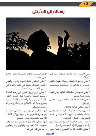 76
‫ى‬َ‫ل‬‫المُبت‬ ‫إلى‬ ‫رسـالة‬
‫ـذا‬‫ـ‬‫ه‬ ‫ـن‬‫ـ‬‫م‬ ‫ـة‬‫ـ‬‫م‬‫الحك‬ ‫ـت‬‫ـ‬‫م‬‫عل‬ ‫ـا‬‫ـ‬‫م‬‫أ‬ ..‫ـى‬‫ـ‬َ‫املبتل‬ ‫ـي‬‫ـ‬‫خ‬‫أ‬
‫ـاء؟‬‫ـ‬‫ت‬‫اإلب‬
‫ـوم‬‫ـ‬‫ق‬‫ت‬ ‫ـراك‬‫ـ‬‫ي‬‫ف‬ ،‫ـك‬‫ـ‬‫ت‬‫ودعوا‬ ‫ـك‬‫ـ‬‫ن‬‫أني‬ ‫ـه‬‫ـ‬‫ل‬‫ال‬ ‫ـمع‬‫ـ‬‫س‬‫ي‬ ‫ـى‬‫ـ‬‫ت‬‫ح‬ *
‫ـتجيب‬‫ـ‬‫س‬‫في‬ ‫ـتغيث‬‫ـ‬‫س‬‫وت‬ ‫ـرآن‬‫ـ‬‫ق‬‫ال‬ ‫ـل‬‫ـ‬‫ت‬‫وتر‬ ‫ـوم‬‫ـ‬‫ص‬‫وت‬
.‫ـك‬‫ـ‬‫ل‬
‫ـة‬‫ـ‬‫ن‬‫الج‬ ‫ـي‬‫ـ‬‫ه‬‫و‬ ‫ـة‬‫ـ‬‫ي‬‫الغال‬ ‫ـه‬‫ـ‬‫ل‬‫ال‬ ‫ـلعة‬‫ـ‬‫س‬ ‫ـن‬‫ـ‬‫م‬‫ث‬ ‫ـع‬‫ـ‬‫ف‬‫تد‬ ‫ـى‬‫ـ‬‫ت‬‫ح‬ *
.‫ـا‬‫ـ‬‫م‬‫عظي‬ ‫ـوزا‬‫ـ‬‫ف‬ ‫ـوز‬‫ـ‬‫ف‬‫فت‬
‫واملتخاذلني‬ ‫املتقاعسني‬ ‫على‬ ‫الحجة‬ ‫تقيم‬ ‫حتى‬ *
.‫واملرجفني‬
.‫املالئكة‬ ‫الله‬ ‫بك‬ ‫يباهي‬ ‫حتى‬ *
‫ـوى‬‫ـ‬‫ه‬‫و‬ ‫ـك‬‫ـ‬‫س‬‫نف‬ ‫ـاوم‬‫ـ‬‫ق‬‫ت‬ ‫ـا‬‫ـ‬ً‫قوي‬ ‫ـه‬‫ـ‬‫ل‬‫ال‬ ‫ـراك‬‫ـ‬‫ي‬ ‫ـى‬‫ـ‬‫ت‬‫ح‬ *
‫ـد‬‫ـ‬‫م‬‫ح‬ ‫ـن‬‫ـ‬‫ل‬‫وتع‬ ‫ـه‬‫ـ‬‫ل‬‫ل‬ ‫ـا‬‫ـ‬‫ه‬‫علي‬ ‫ـر‬‫ـ‬‫ص‬‫وتنت‬ ‫ـك‬‫ـ‬‫س‬‫نف‬
.‫ـن‬‫ـ‬‫ف‬‫العار‬ ‫ـكر‬‫ـ‬‫ش‬‫و‬ ‫ـن‬‫ـ‬‫ي‬‫الصابر‬
‫ـوق‬‫ـ‬‫ش‬‫ال‬ ‫ـرات‬‫ـ‬‫ط‬‫ق‬ ‫ـرج‬‫ـ‬‫خ‬‫فت‬ ‫ـة‬‫ـ‬‫ن‬‫الفت‬ ‫ـك‬‫ـ‬‫ص‬‫تمح‬ ‫ـى‬‫ـ‬‫ت‬‫ح‬ *
.‫ـل‬‫ـ‬‫م‬‫الع‬ ‫ـن‬‫ـ‬‫س‬‫وح‬ ‫ـه‬‫ـ‬‫ل‬‫ال‬ ‫إال‬ ‫ـك‬‫ـ‬‫ل‬ ‫ـق‬‫ـ‬‫ب‬‫ي‬ ‫ـم‬‫ـ‬‫ل‬‫ف‬ ‫ـدم‬‫ـ‬‫ن‬‫وال‬
‫ـى‬‫ـ‬‫ل‬‫ع‬ ‫ـل‬‫ـ‬‫ب‬‫وتق‬ ‫ـوح‬‫ـ‬‫ص‬‫الن‬ ‫ـة‬‫ـ‬‫ب‬‫التو‬ ‫ـل‬‫ـ‬‫م‬‫تكت‬ ‫ـى‬‫ـ‬‫ت‬‫ح‬ *
‫ـك‬‫ـ‬‫ل‬‫إقبا‬ ‫ـدر‬‫ـ‬‫ق‬‫ب‬ ‫ـه‬‫ـ‬‫ت‬‫معصي‬ ‫ـد‬‫ـ‬‫ه‬‫وتز‬ ‫ـد‬‫ـ‬‫م‬‫الص‬ ‫ـد‬‫ـ‬‫ح‬‫األ‬
.‫ـه‬‫ـ‬‫ت‬‫طاع‬ ‫ـى‬‫ـ‬‫ل‬‫ع‬
‫ـى‬‫ـ‬‫ن‬‫والغ‬ ،‫ـوت‬‫ـ‬‫مل‬‫وا‬ ‫ـاة‬‫ـ‬‫ي‬‫الح‬ ‫ـدك‬‫ـ‬‫ن‬‫ع‬ ‫ـتوي‬‫ـ‬‫س‬‫ت‬ ‫ـى‬‫ـ‬‫ت‬‫ح‬ *
‫ـي‬‫ـ‬‫ف‬ ‫ـوت‬‫ـ‬‫مل‬‫وا‬ ‫ـك‬‫ـ‬‫ب‬‫قل‬ ‫ـي‬‫ـ‬‫ف‬ ‫ـك‬‫ـ‬‫ت‬‫جن‬ ‫ـل‬‫ـ‬‫ع‬‫فيج‬ ،‫ـر‬‫ـ‬‫ق‬‫والف‬
.‫ـى‬‫ـ‬‫ن‬‫تتم‬ ‫ـا‬‫ـ‬‫م‬ ‫ـمى‬‫ـ‬‫س‬‫أ‬ ‫ـه‬‫ـ‬‫ل‬‫ال‬ ‫ـبيل‬‫ـ‬‫س‬
،‫ـدة‬‫ـ‬‫ش‬‫ال‬ ‫ـم‬‫ـ‬‫ح‬‫ر‬ ‫ـي‬‫ـ‬‫ف‬ ‫ـرج‬‫ـ‬‫ف‬‫ال‬ ‫ـق‬‫ـ‬‫ي‬‫بر‬ ‫ـرى‬‫ـ‬‫ت‬ ‫ـى‬‫ـ‬‫ت‬‫ح‬ *
..‫ـدة‬‫ـ‬‫مل‬‫ا‬ ‫ـل‬‫ـ‬‫ج‬‫تتع‬ ‫ـا‬‫ـ‬‫ف‬ ‫ـن‬‫ـ‬‫ق‬‫والي‬ ‫ـدق‬‫ـ‬‫ص‬‫ال‬ ‫ـك‬‫ـ‬‫ب‬‫ويغل‬
‫ـن‬‫ـ‬‫ل‬‫و‬ ‫ـر‬‫ـ‬‫ب‬‫أك‬ ‫ـه‬‫ـ‬‫ل‬‫ال‬ ..‫ـم‬‫ـ‬‫ك‬‫أعمال‬ ‫ـم‬‫ـ‬‫ك‬‫يتر‬ ‫ـن‬‫ـ‬‫ل‬‫و‬ ‫ـر‬‫ـ‬‫ب‬‫أك‬ ‫ـه‬‫ـ‬‫ل‬‫ال‬
‫ـم‬‫ـ‬‫ك‬‫ينصر‬ ‫ـم‬‫ـ‬‫ك‬‫مع‬ ‫ـو‬‫ـ‬‫ه‬ ‫ـر‬‫ـ‬‫ب‬‫أك‬ ‫ـه‬‫ـ‬‫ل‬‫ال‬ ..‫ـم‬‫ـ‬‫ك‬‫جهاد‬ ‫ـع‬‫ـ‬‫ي‬‫يض‬
.‫ـم‬‫ـ‬‫ك‬‫أقدام‬ ‫ـت‬‫ـ‬‫ب‬‫ويث‬
‫ـك‬‫ـ‬‫س‬‫محب‬ ‫ـي‬‫ـ‬‫ف‬ ‫ـك‬‫ـ‬‫ي‬‫عل‬ ‫ـر‬‫ـ‬‫م‬‫ي‬ ‫ـوم‬‫ـ‬‫ي‬ ‫كل‬ ..‫ـى‬‫ـ‬‫ل‬‫املبت‬ ‫ـا‬‫ـ‬‫ه‬‫أي‬
‫ـك‬‫ـ‬‫ن‬‫أ‬ ‫ـك‬‫ـ‬‫ل‬ ‫ـت‬‫ـ‬‫ب‬‫ويث‬ ،‫ـرك‬‫ـ‬‫ج‬‫أ‬ ‫ـي‬‫ـ‬‫ف‬ ‫ـد‬‫ـ‬‫ي‬‫ويز‬ ‫ـك‬‫ـ‬‫ت‬‫درجا‬ ‫ـع‬‫ـ‬‫ف‬‫ير‬
.‫ـم‬‫ـ‬‫ص‬‫وخ‬ ‫ـدو‬‫ـ‬‫ع‬ ‫ـيطان‬‫ـ‬‫ش‬‫ولل‬ ‫ـد‬‫ـ‬‫ب‬‫ع‬ ‫ـه‬‫ـ‬‫ل‬‫ل‬
‫ـوهوا‬‫ـ‬‫ش‬‫ف‬ ،‫ـك‬‫ـ‬‫ن‬‫م‬ ‫ـوم‬‫ـ‬‫ص‬‫الخ‬ ‫ـال‬‫ـ‬‫ن‬ ‫ـد‬‫ـ‬‫ق‬‫ل‬ ..‫ـى‬‫ـ‬‫ل‬‫املبت‬ ‫ـا‬‫ـ‬‫ه‬‫أي‬
،‫ـون‬‫ـ‬‫ل‬‫يفع‬ ‫ـا‬‫ـ‬‫م‬‫و‬ ‫ـون‬‫ـ‬‫ل‬‫يقو‬ ‫ـا‬‫ـ‬‫م‬‫ب‬ ‫ـأ‬‫ـ‬‫ب‬‫تع‬ ‫ـا‬‫ـ‬‫ف‬ ‫ـك‬‫ـ‬‫ت‬‫صور‬
.‫ـه‬‫ـ‬‫ل‬‫ل‬ ‫ـي‬‫ـ‬‫ه‬ ..‫ـه‬‫ـ‬‫ل‬‫ل‬ ‫ـي‬‫ـ‬‫ه‬ ‫وردد‬
 