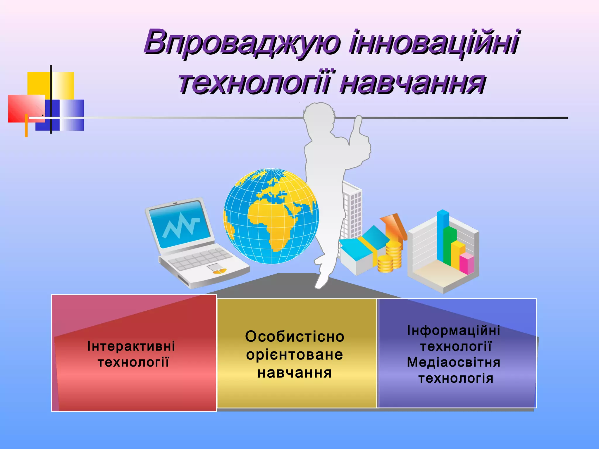 Впроваджую інноваційніВпроваджую інноваційні
технології навчаннятехнології навчання
Інтерактивні
технології
Особистісно
орієнтоване
навчання
Інформаційні
технології
Медіаосвітня
технологія
.
 