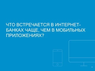 11
ЧТО ВСТРЕЧАЕТСЯ В ИНТЕРНЕТ-
БАНКАХ ЧАЩЕ, ЧЕМ В МОБИЛЬНЫХ
ПРИЛОЖЕНИЯХ?
 
