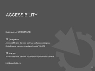 24
Мероприятия USABILITYLAB:
21 февраля
Accessibility для банков: сайты и мобильные версии
Digitalcon.ru new.corpmedia.ru/events/?id=159
22 марта
Accessibility для банков: мобильные приложения банков
info@usabilitylab.net
ACCESSIBILITY
 