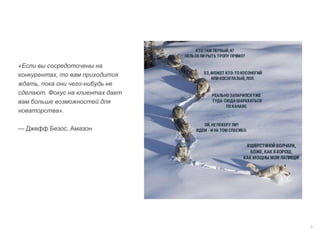 3
«Если вы сосредоточены на
конкурентах, то вам приходится
ждать, пока они чего-нибудь не
сделают. Фокус на клиентах дает
вам больше возможностей для
новаторства».
— Джефф Безос, Амазон
 