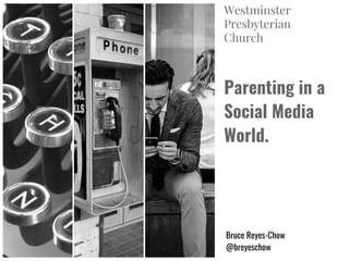 Parenting in a
Social Media
World.
Bruce Reyes-Chow
@breyeschow
Westminster
Presbyterian
Church
 