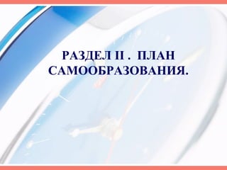 РАЗДЕЛ II . ПЛАН
САМООБРАЗОВАНИЯ.
 