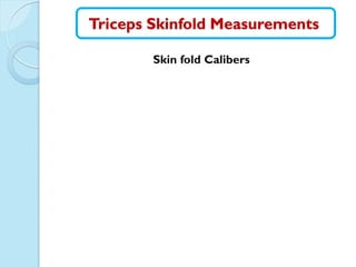 Triceps Skinfold Measurements
Skin fold Calibers
 