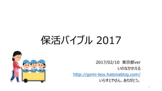 保活バイブル 2017
2017/02/10 東京都ver
いのなかかえる
http://gomi-box.hatenablog.com/
いらすとやさん、ありがとう。
1
 