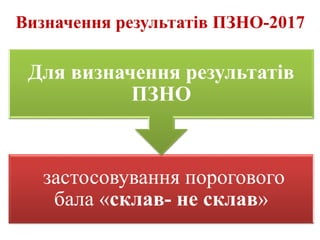 Визначення результатів ПЗНО-2017
застосовування порогового
бала «склав- не склав»
Для визначення результатів
ПЗНО
 