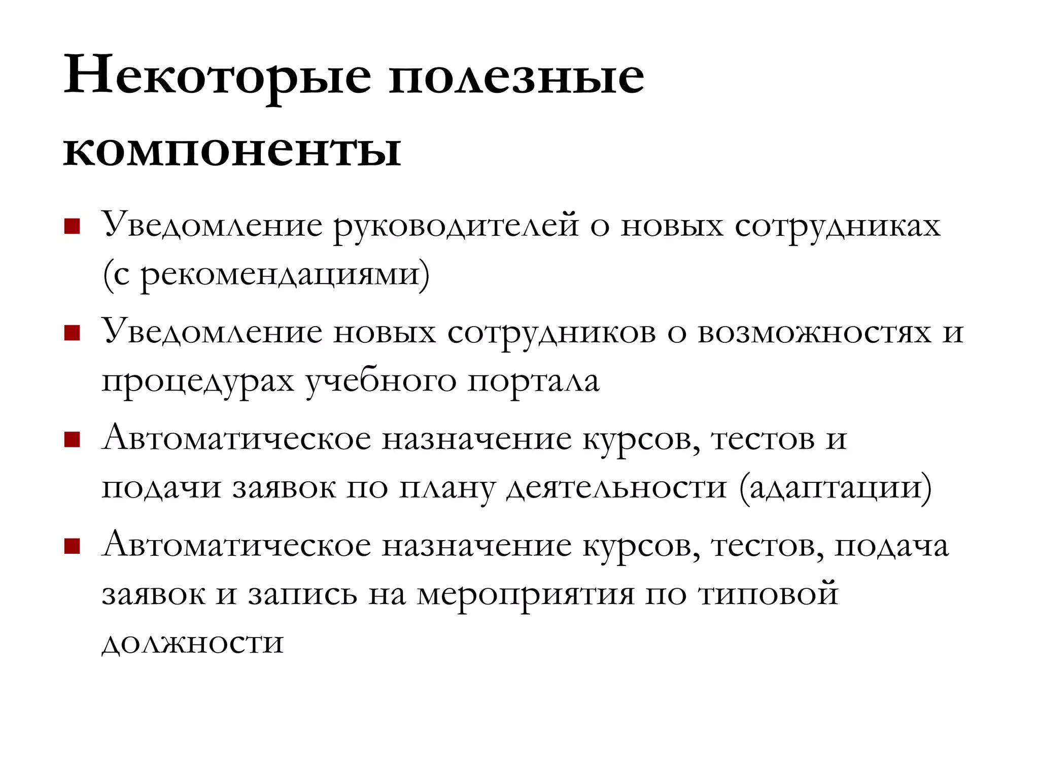 Некоторые полезные
компоненты
 Уведомление руководителей о новых сотрудниках
(с рекомендациями)
 Уведомление новых сотрудников о возможностях и
процедурах учебного портала
 Автоматическое назначение курсов, тестов и
подачи заявок по плану деятельности (адаптации)
 Автоматическое назначение курсов, тестов, подача
заявок и запись на мероприятия по типовой
должности
 
