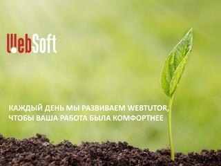 КАЖДЫЙ ДЕНЬ МЫ РАЗВИВАЕМ WEBTUTOR,
ЧТОБЫ ВАША РАБОТА БЫЛА КОМФОРТНЕЕ
 