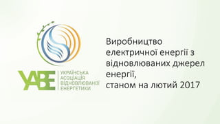 Виробництво
електричної енергії з
відновлюваних джерел
енергії,
станом на лютий 2017
 