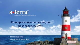 Ваш ориентир в мире безопасности
www.s-terra.ru
Конвергентные решения для
безопасности сети
Павел Толыпин
директор по развитию
 