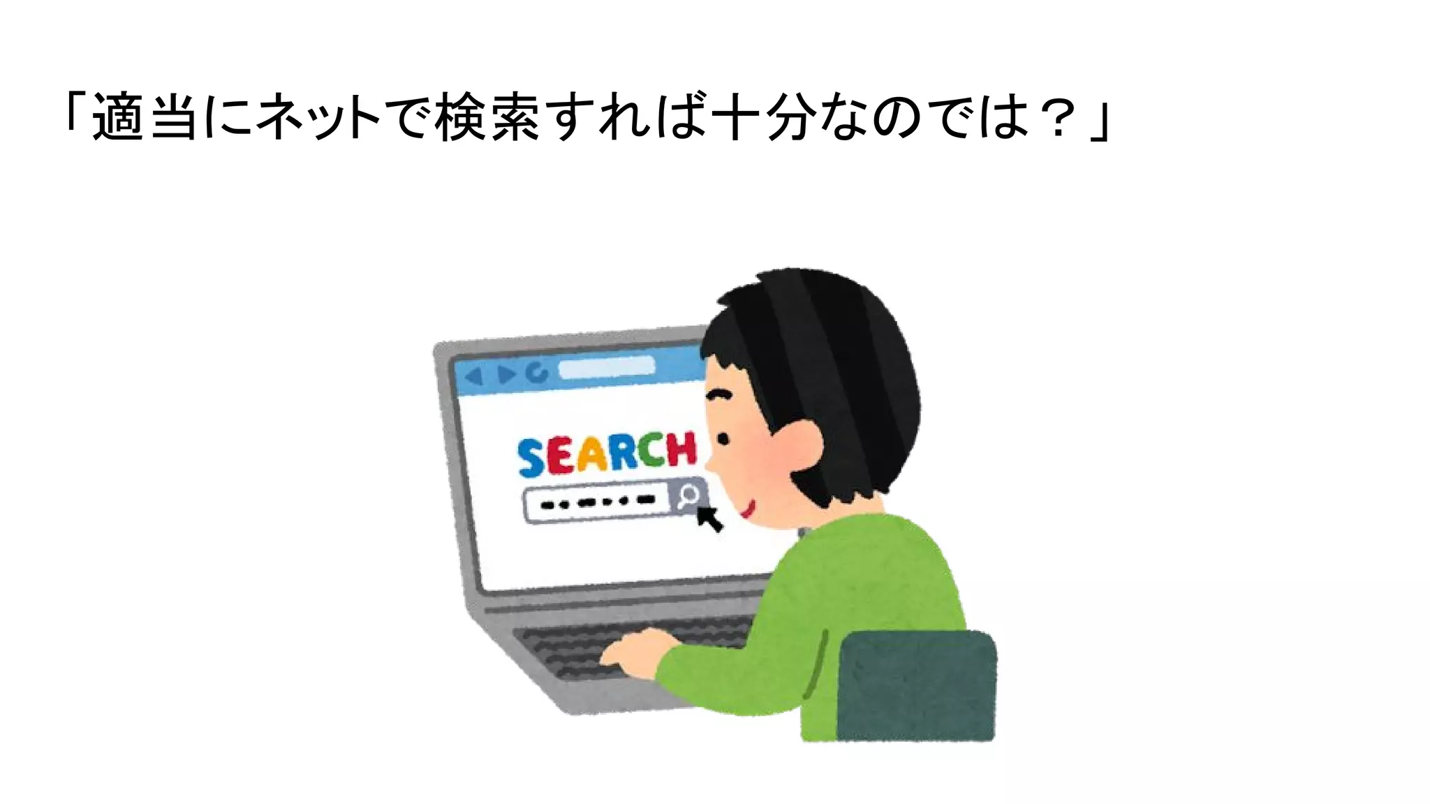 「適当にネットで検索すれば十分なのでは？」
 