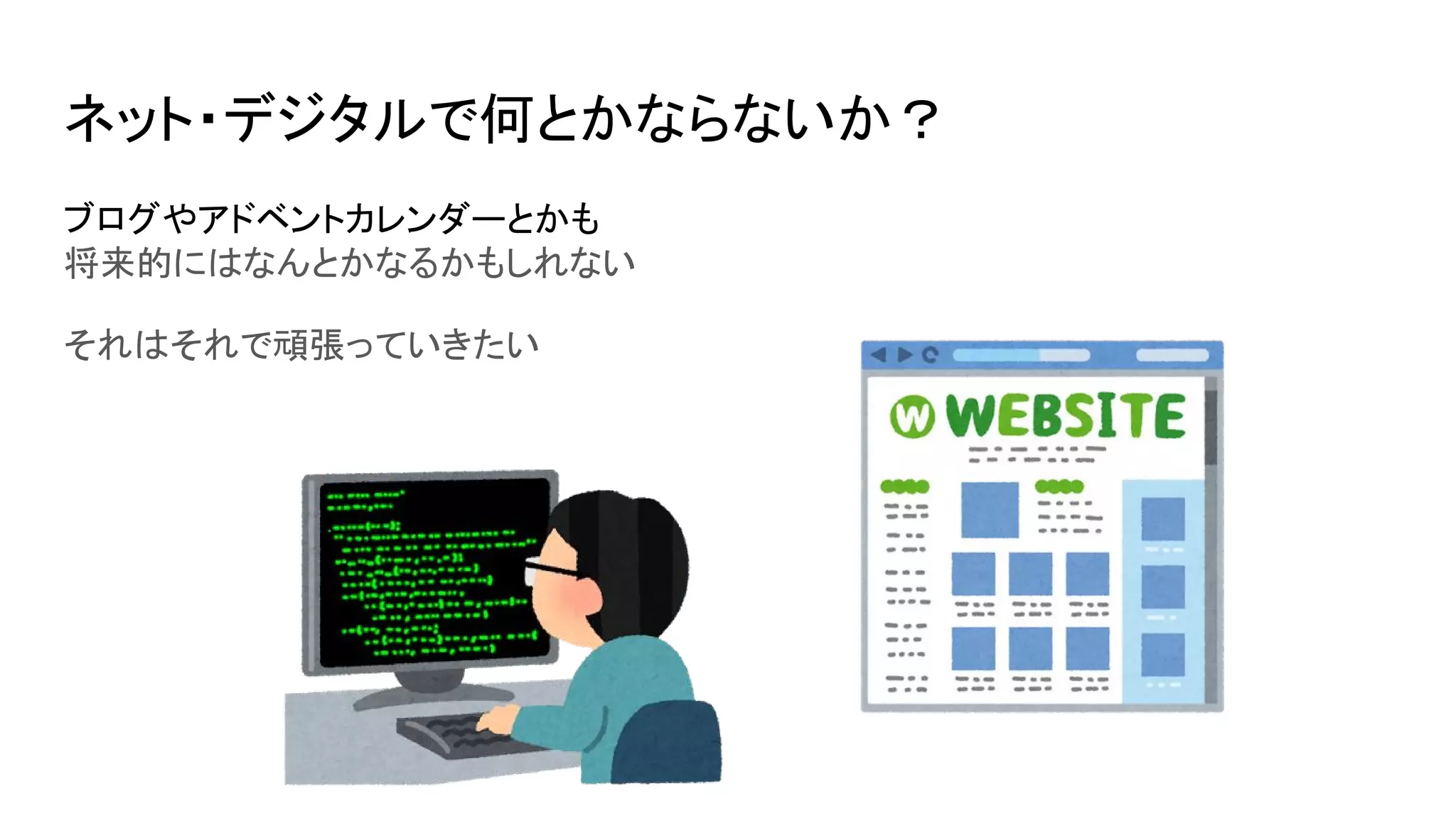ネット・デジタルで何とかならないか？
ブログやアドベントカレンダーとかも
将来的にはなんとかなるかもしれない
それはそれで頑張っていきたい
 