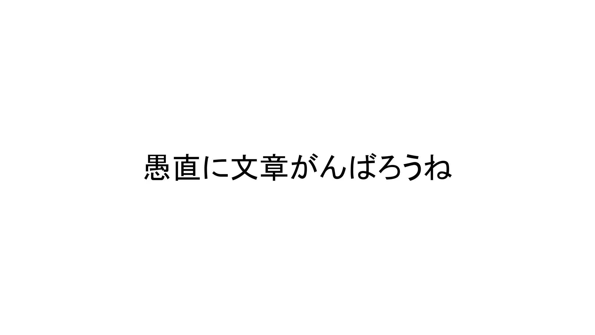 愚直に文章がんばろうね
 