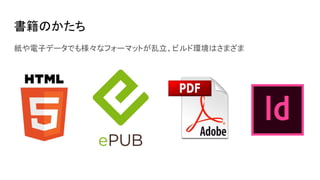 書籍のかたち
紙や電子データでも様々なフォーマットが乱立、ビルド環境はさまざま
 