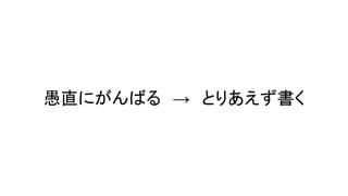 愚直にがんばる　→　とりあえず書く
 