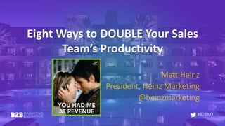 #B2BMX
Eight Ways to DOUBLE Your Sales
Team’s Productivity
Matt Heinz
President, Heinz Marketing
@heinzmarketing
 