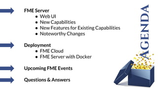 Agenda
FME Server
● Web UI
● New Capabilities
● New Features for Existing Capabilities
● Noteworthy Changes
Deployment
● F...
