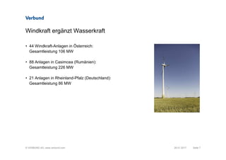 © VERBUND AG, www.verbund.com
Windkraft ergänzt Wasserkraft
Seite 7
• 44 Windkraft-Anlagen in Österreich:
Gesamtleistung 106 MW
• 88 Anlagen in Casimcea (Rumänien):
Gesamtleistung 226 MW
• 21 Anlagen in Rheinland-Pfalz (Deutschland):
Gesamtleistung 86 MW
26.01.2017
 