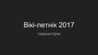 Вікі-летнік 2017
падрыхтоўка
 