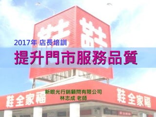 1
提升門市服務品質
2017年 店長培訓
新眼光行銷顧問有限公司
林志成 老師
 