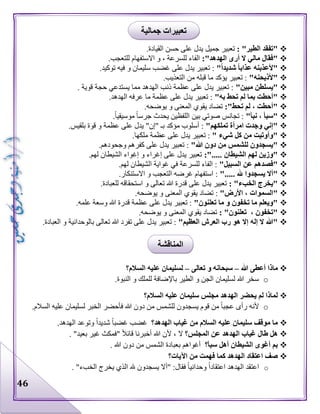 46
: "‫الطير‬ ‫"تفقد‬.‫القيادة‬ ‫حسن‬ ‫على‬ ‫يدل‬ ‫جميل‬ ‫تعبير‬
:"‫الهدهد‬ ‫أرى‬ ‫ال‬ ‫مالي‬ ‫"فقال‬.‫للتعجب‬ ‫االستفهام‬ ‫و‬ ، ‫للسرعة‬ ‫الفاء‬
ً‫ا‬‫عذاب‬ ‫"ألعذبنه‬"ً‫ا‬‫شديد‬.‫توكيد‬ ‫فيه‬ ‫و‬ ‫سليمان‬ ‫غضب‬ ‫على‬ ‫يدل‬ ‫تعبير‬ :
"‫"ألذبحنه‬.‫التعذيب‬ ‫من‬ ‫قبله‬ ‫ما‬ ‫يؤكد‬ ‫تعبير‬ :
"‫مبين‬ ‫"يسلطن‬. ‫قوية‬ ‫حجة‬ ‫يستدعي‬ ‫مما‬ ‫الهدهد‬ ‫ذنب‬ ‫عظمة‬ ‫على‬ ‫يدل‬ ‫تعبير‬ :
"‫به‬ ‫تحط‬ ‫لم‬ ‫بما‬ ‫"أحطت‬.‫الهدهد‬ ‫عرفه‬ ‫ما‬ ‫عظمة‬ ‫على‬ ‫يدل‬ ‫تعبير‬ :
:"‫تحط‬ ‫لم‬ ، ‫"أحطت‬‫يو‬ ‫و‬ ‫المعنى‬ ‫يقوي‬ ‫تضاد‬.‫ضحه‬
"‫نبأ‬ ، ‫"سبأ‬.‫موسيقيا‬ ‫جرسا‬ ‫يحدث‬ ‫اللفظين‬ ‫بين‬ ‫صوتي‬ ‫تجانس‬ :
"‫تملكهم‬ ‫امرأة‬ ‫وجدت‬ ‫"إني‬.‫بلقيس‬ ‫قوة‬ ‫و‬ ‫عظمة‬ ‫على‬ ‫يدل‬ "‫"إن‬ ‫بـ‬ ‫مؤكد‬ ‫أسلوب‬ :
" ‫شيء‬ ‫كل‬ ‫من‬ ‫"وأوتيت‬.‫ملكها‬ ‫عظمة‬ ‫على‬ ‫يدل‬ ‫تعبير‬ :
"‫هللا‬ ‫دون‬ ‫من‬ ‫للشمس‬ ‫"يسجدون‬.‫وجحودهم‬ ‫كفرهم‬ ‫على‬ ‫يدل‬ ‫تعبير‬ :
‫الشيطا‬ ‫لهم‬ ‫"وزين‬:"..... ‫ن‬.‫لهم‬ ‫الشيطان‬ ‫إغواء‬ ‫و‬ ‫إغراء‬ ‫على‬ ‫يدل‬ ‫تعبير‬
"‫السبيل‬ ‫عن‬ ‫"فصدهم‬.‫لهم‬ ‫الشيطان‬ ‫غواية‬ ‫في‬ ‫للسرعة‬ ‫الفاء‬ :
"..... ‫هلل‬ ‫يسجدوا‬ ‫"أال‬.‫االستنكار‬ ‫و‬ ‫التعجب‬ ‫غرضه‬ ‫استفهام‬ :
: "‫الخبء‬ ‫"يخرج‬.‫للعبادة‬ ‫استحقاقه‬ ‫و‬ ‫تعالى‬ ‫هللا‬ ‫قدرة‬ ‫على‬ ‫يدل‬ ‫تعبير‬
"‫األرض‬ ، ‫"السموات‬‫يق‬ ‫تضاد‬ :.‫يوضحه‬ ‫و‬ ‫المعنى‬ ‫وي‬
"‫تعلنون‬ ‫ما‬ ‫و‬ ‫تخفون‬ ‫ما‬ ‫"ويعلم‬.‫علمه‬ ‫وسعة‬ ‫هللا‬ ‫قدرة‬ ‫عظمة‬ ‫على‬ ‫يدل‬ ‫تعبير‬ :
، ‫"تخفون‬: "‫تعلنون‬.‫يوضحه‬ ‫و‬ ‫المعنى‬ ‫يقوي‬ ‫تضاد‬
"‫العظيم‬ ‫العرش‬ ‫رب‬ ‫هو‬ ‫إال‬ ‫إله‬ ‫ال‬ ‫"هللا‬.‫العبادة‬ ‫و‬ ‫بالوحدانية‬ ‫تعالى‬ ‫هللا‬ ‫تفرد‬ ‫على‬ ‫يدل‬ ‫تعبير‬ :
‫هللا‬ ‫أعطى‬ ‫ماذا‬–‫و‬ ‫سبحانه‬‫تعالى‬–‫السالم؟‬ ‫عليه‬ ‫لسليمان‬
o.‫النبوة‬ ‫و‬ ‫للملك‬ ‫باإلضافة‬ ‫الطير‬ ‫و‬ ‫الجن‬ ‫لسليمان‬ ‫هللا‬ ‫سخر‬
‫السالم؟‬ ‫عليه‬ ‫سليمان‬ ‫مجلس‬ ‫الهدهد‬ ‫يحضر‬ ‫لم‬ ‫لماذا‬
o.‫السالم‬ ‫عليه‬ ‫لسليمان‬ ‫الخبر‬ ‫فأحضر‬ ‫هللا‬ ‫دون‬ ‫من‬ ‫للشمس‬ ‫يسجدون‬ ‫قوم‬ ‫من‬ ‫عجبا‬ ‫رأى‬ ‫ألنه‬
‫الهدهد؟‬ ‫غياب‬ ‫من‬ ‫السالم‬ ‫عليه‬ ‫سليمان‬ ‫موقف‬ ‫ما‬‫غض‬.‫الهدهد‬ ‫وتوعد‬ ‫شديدا‬ ‫غضبا‬ ‫ب‬
‫المجلس؟‬ ‫عن‬ ‫الهدهد‬ ‫غياب‬ ‫طال‬ ‫هل‬. "‫بعيد‬ ‫غير‬ ‫"فمكث‬ ‫قائال‬ ‫أخبرنا‬ ‫هللا‬ ‫ألن‬ ، ‫ال‬
‫سبأ؟‬ ‫أهل‬ ‫الشيطان‬ ‫أغوى‬ ‫بم‬. ‫هللا‬ ‫دون‬ ‫من‬ ‫الشمس‬ ‫بعبادة‬ ‫أغواهم‬
‫اآليات؟‬ ‫من‬ ‫فهمت‬ ‫كما‬ ‫الهدهد‬ ‫اعتقاد‬ ‫صف‬
o‫ا‬ ‫هلل‬ ‫يسجدون‬ ‫"أال‬ :‫فقال‬ ‫وحدانيا‬ ‫اعتقادا‬ ‫الهدهد‬ ‫اعتقد‬"‫الخبء‬ ‫يخرج‬ ‫لذي‬.
‫جمالية‬ ‫تعبيرات‬
‫المناقشة‬
 