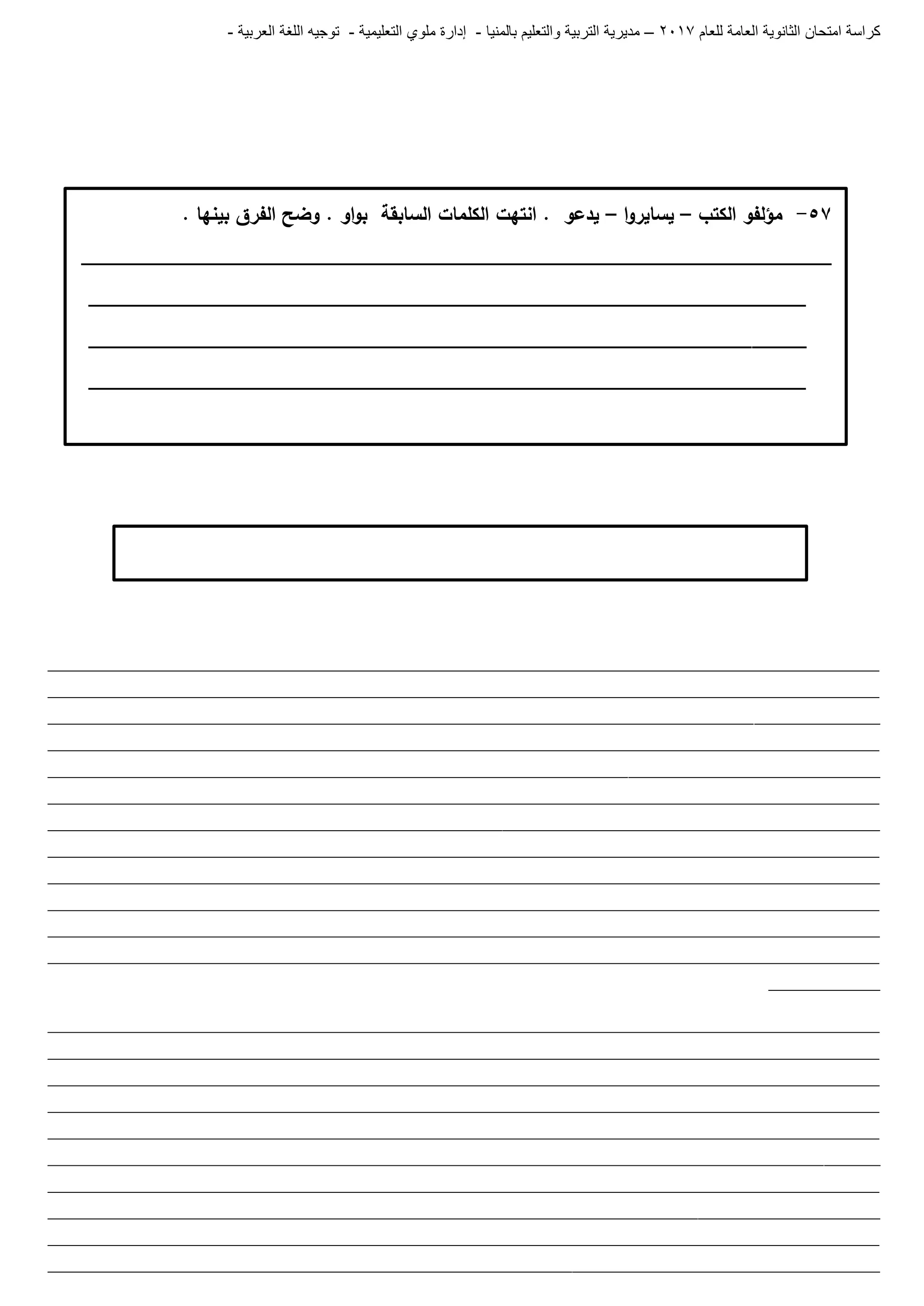 ‫للعام‬ ‫العامة‬ ‫الثانوية‬ ‫امتحان‬ ‫كراسة‬7102–‫بالمنيا‬ ‫والتعليم‬ ‫التربية‬ ‫مديرية‬-‫ملو‬ ‫إدارة‬‫التعليمية‬ ‫ي‬-‫العربية‬ ‫اللغة‬ ‫توجيه‬-
_______________________________________________________________________________________________________________________
_______________________________________________________________________________________________________________________
_______________________________________________________________________________________________________________________
_______________________________________________________________________________________________________________________
_______________________________________________________________________________________________________________________
_______________________________________________________________________________________________________________________
_______________________________________________________________________________________________________________________
_______________________________________________________________________________________________________________________
_______________________________________________________________________________________________________________________
_______________________________________________________________________________________________________________________
_______________________________________________________________________________________________________________________
_______________________________________________________________________________________________________________________
________________
_______________________________________________________________________________________________________________________
_______________________________________________________________________________________________________________________
_______________________________________________________________________________________________________________________
_______________________________________________________________________________________________________________________
_______________________________________________________________________________________________________________________
_______________________________________________________________________________________________________________________
_______________________________________________________________________________________________________________________
_______________________________________________________________________________________________________________________
_______________________________________________________________________________________________________________________
_______________________________________________________________________________________________________________________
57-‫الكتب‬ ‫مؤلفو‬–‫ا‬‫و‬‫يساير‬–. ‫بينيا‬ ‫الفرق‬ ‫وضح‬ . ‫او‬‫و‬‫ب‬ ‫السابقة‬ ‫الكممات‬ ‫انتيت‬ . ‫يدعو‬
_____________________________________________________________________
__________________________________________________________________
__________________________________________________________________
__________________________________________________________________
 