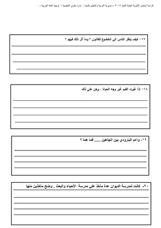‫للعام‬ ‫العامة‬ ‫الثانوية‬ ‫امتحان‬ ‫كراسة‬7102–‫بالمنيا‬ ‫والتعليم‬ ‫التربية‬ ‫مديرية‬-‫ملو‬ ‫إدارة‬‫التعليمية‬ ‫ي‬-‫العربية‬ ‫اللغة‬ ‫توجيه‬-
09-‫؟‬ ‫هما‬ ‫فما‬ ..... ‫اتجاهين‬ ‫بين‬ ‫البارودي‬ ‫واءم‬
_______________________________________________________
_______________________________________________________
_______________________________________________________
_______________________________________________________
20-‫منها‬ ‫مؤخذين‬ ‫وضح‬ . ‫والبعث‬ ‫األحياء‬ ‫مدرسة‬ ‫علي‬ ‫مآخذ‬ ‫عدة‬ ‫الديوان‬ ‫لمدرسة‬ ‫كانت‬
________________________________________________________
________________________________________________________
________________________________________________________
________________________________________________________
07-‫؟‬ ‫فييم‬ ‫ذلك‬ ‫أثر‬ ‫وما‬ ‫؟‬ ‫لمقانون‬ ‫ع‬‫الخضو‬ ‫الي‬ ‫الناس‬ ‫ينظر‬ ‫كيف‬
______________________________________________________________________
____________________________________________________________________
08-‫ذلك‬ ‫عمي‬ ‫ىن‬‫بر‬ . ‫الحياة‬ ‫وجو‬ ‫ير‬ُ‫غ‬ ‫القيم‬ ‫رت‬َ‫ي‬ُ‫غ‬ ‫إذا‬
_______________________________________________________________________
_______________________________________________________________________
_______________________________________________________________________
______________________________________________________________________
 
