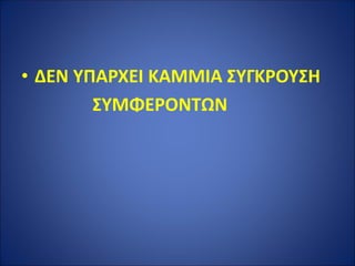 • ΔΕΝ ΥΠΑΡΧΕΙ ΚΑΜΜΙΑ ΣΥΓΚΡΟΥΣΗ
ΣΥΜΦΕΡΟΝΤΩΝ
 