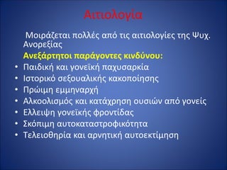 Αιτιολογία
Mοιράζεται πολλές από τις αιτιολογίες της Ψυχ.
Ανορεξίας
Ανεξάρτητοι παράγοντες κινδύνου:
• Παιδική και γονεϊκή παχυσαρκία
• Ιστορικό σεξουαλικής κακοποίησης
• Πρώιμη εμμηναρχή
• Αλκοολισμός και κατάχρηση ουσιών από γονείς
• Ελλειψη γονεϊκής φροντίδας
• Σκόπιμη αυτοκαταστροφικότητα
• Τελειοθηρία και αρνητική αυτοεκτίμηση
 