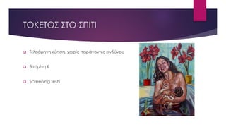 ΤΟΚΕΤΟΣ ΣΤΟ ΣΠΙΤΙ
 Τελειόμηνη κύηση, χωρίς παράγοντες κινδύνου
 Βιταμίνη Κ
 Screening tests
 