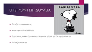 ΕΠΙΣΤΡΟΦΗ ΣΤΗ ΔΟΥΛΕΙΑ
 Ευελιξία προγράμματος
 Υποστηρικτικό περιβάλλον
 Ξεχωριστός, καθαρός και απομονωμένος χώρος για άντληση γάλακτος
 Τράπεζα γάλακτος
 