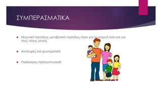 ΣΥΜΠΕΡΑΣΜΑΤΙΚΑ
 Νεογνική περίοδος: μεταβατική περίοδος τόσο για το νεογνό όσο και για
τους νέους γονείς
 Ανησυχίες και ερωτηματικά
 Παιδίατρος πρόσωπο κλειδί
 