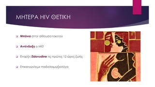 ΜΗΤΕΡΑ ΗΙV ΘΕΤΙΚΗ
 Μπάνιο στην αίθουσα τοκετού
 Αντένδειξη ο ΜΘ
 Έναρξη Zidovudine τις πρώτες 12 ώρες ζωής
 Επικοινωνία με παιδολοιμωξιολόγο
 