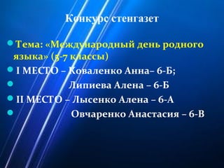 Конкурс стенгазет
Тема: «Международный день родного
языка» (5-7 классы)
I МЕСТО – Коваленко Анна– 6-Б;
 Липиева Алена – 6-Б
II МЕСТО – Лысенко Алена – 6-А
 Овчаренко Анастасия – 6-В
 