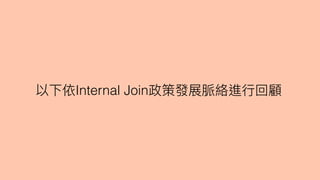 以下依Internal Join政策發展脈絡進⾏行行回顧
 