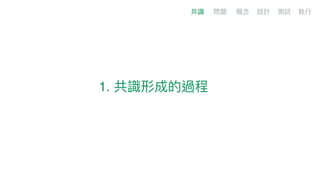 1. 共識形成的過程
共識 問題 概念念 設計 測試 執⾏行行
 
