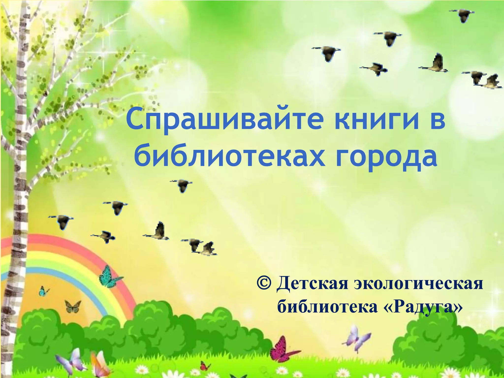  Детская экологическая
библиотека «Радуга»
Спрашивайте книги в
библиотеках города
 