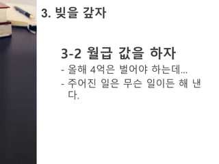 3. 빚을 갚자
3-2 월급 값을 하자
- 올해 4억은 벌어야 하는데…
- 주어진 일은 무슨 일이든 해 낸
다.
 